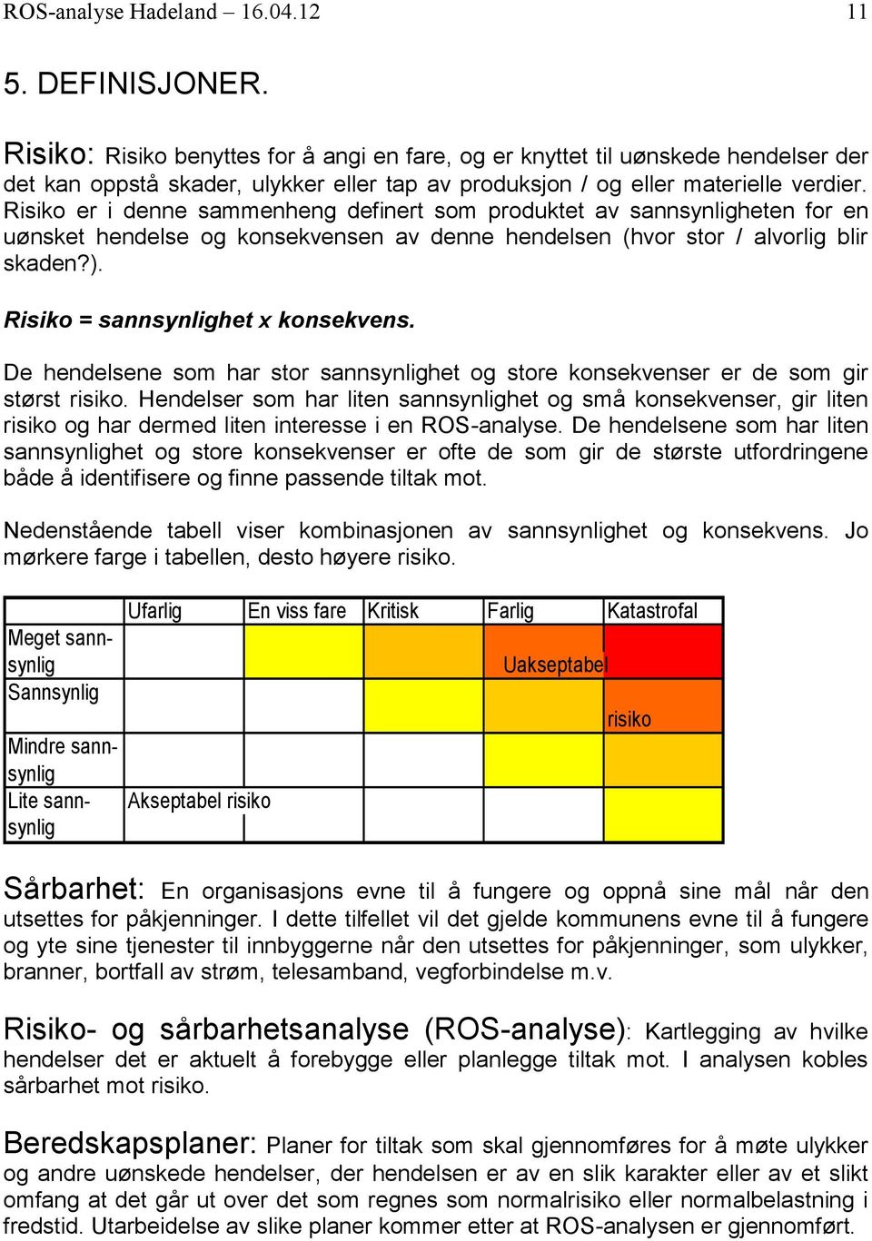 Risiko er i denne sammenheng definert som produktet av sannsynligheten for en uønsket hendelse og konsekvensen av denne hendelsen (hvor stor / alvorlig blir skaden?).