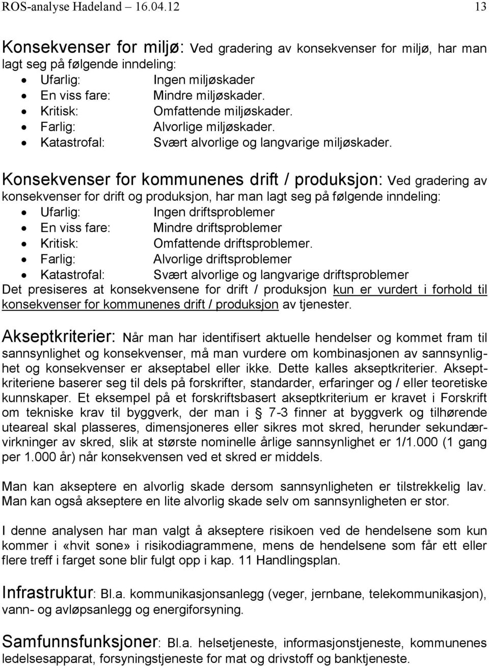 Konsekvenser for kommunenes drift / produksjon: Ved gradering av konsekvenser for drift og produksjon, har man lagt seg på følgende inndeling: Ufarlig: Ingen driftsproblemer En viss fare: Mindre