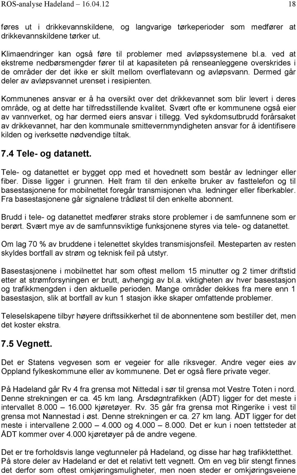 Dermed går deler av avløpsvannet urenset i resipienten. Kommunenes ansvar er å ha oversikt over det drikkevannet som blir levert i deres område, og at dette har tilfredsstillende kvalitet.