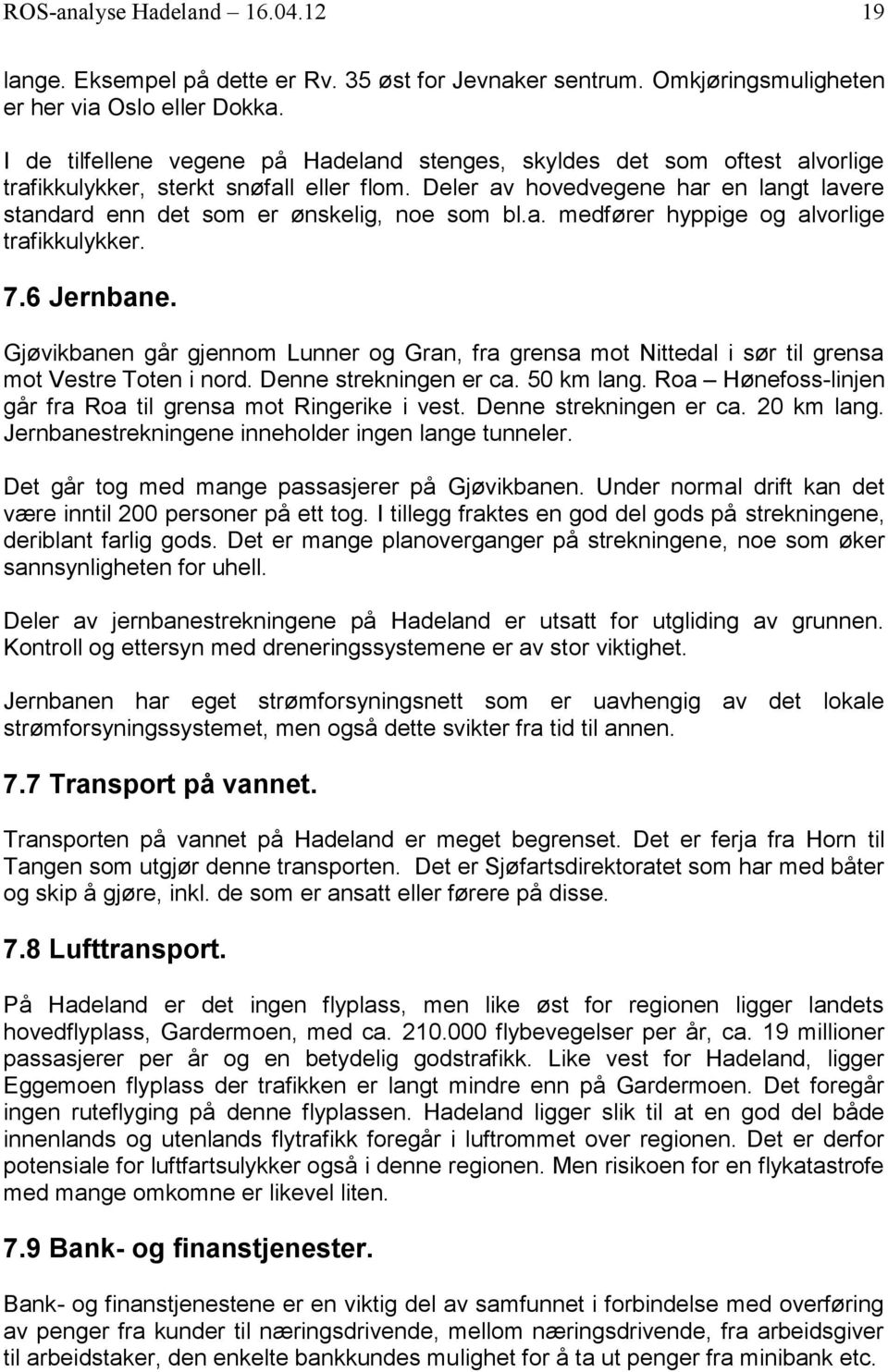 Deler av hovedvegene har en langt lavere standard enn det som er ønskelig, noe som bl.a. medfører hyppige og alvorlige trafikkulykker. 7.6 Jernbane.