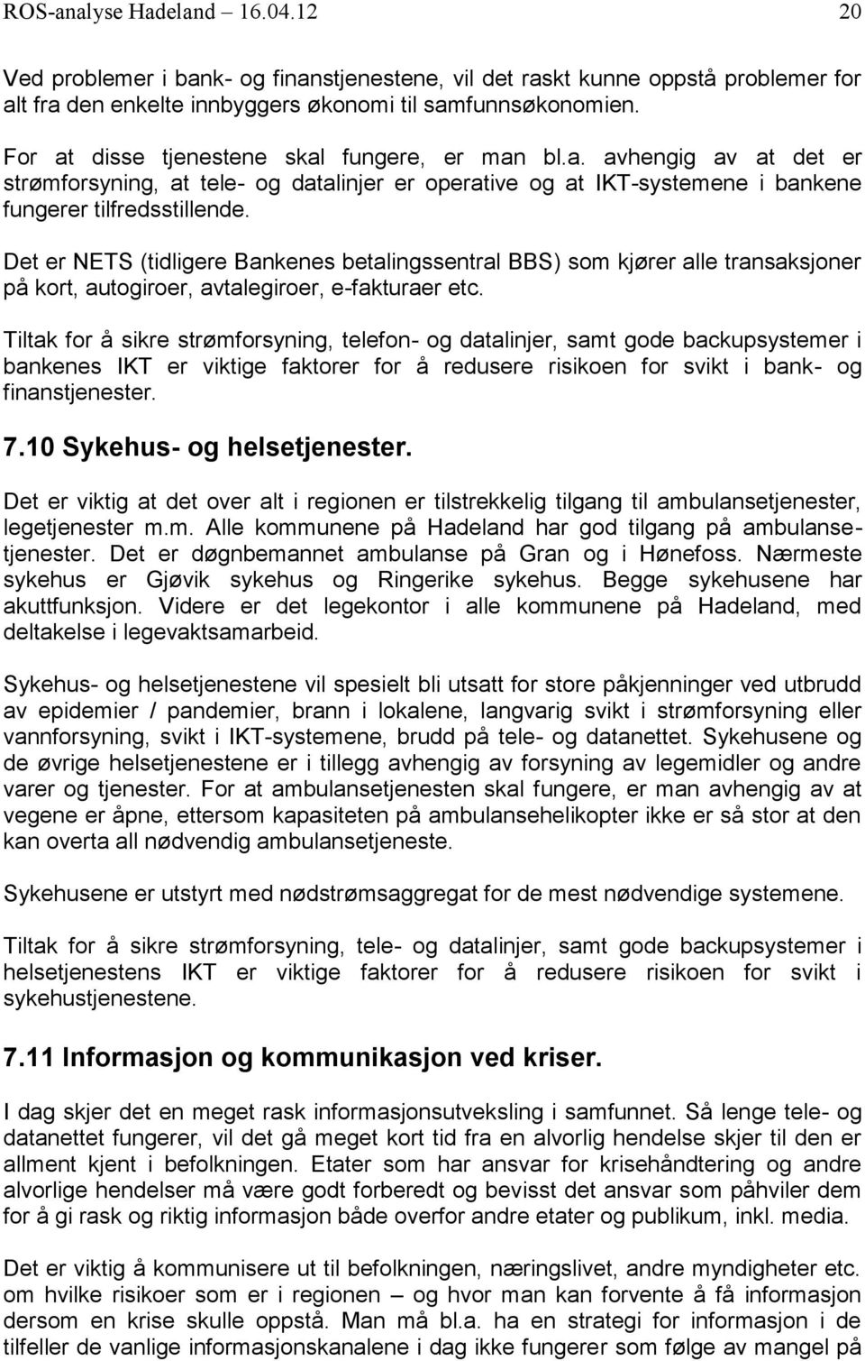 Det er NETS (tidligere Bankenes betalingssentral BBS) som kjører alle transaksjoner på kort, autogiroer, avtalegiroer, e-fakturaer etc.