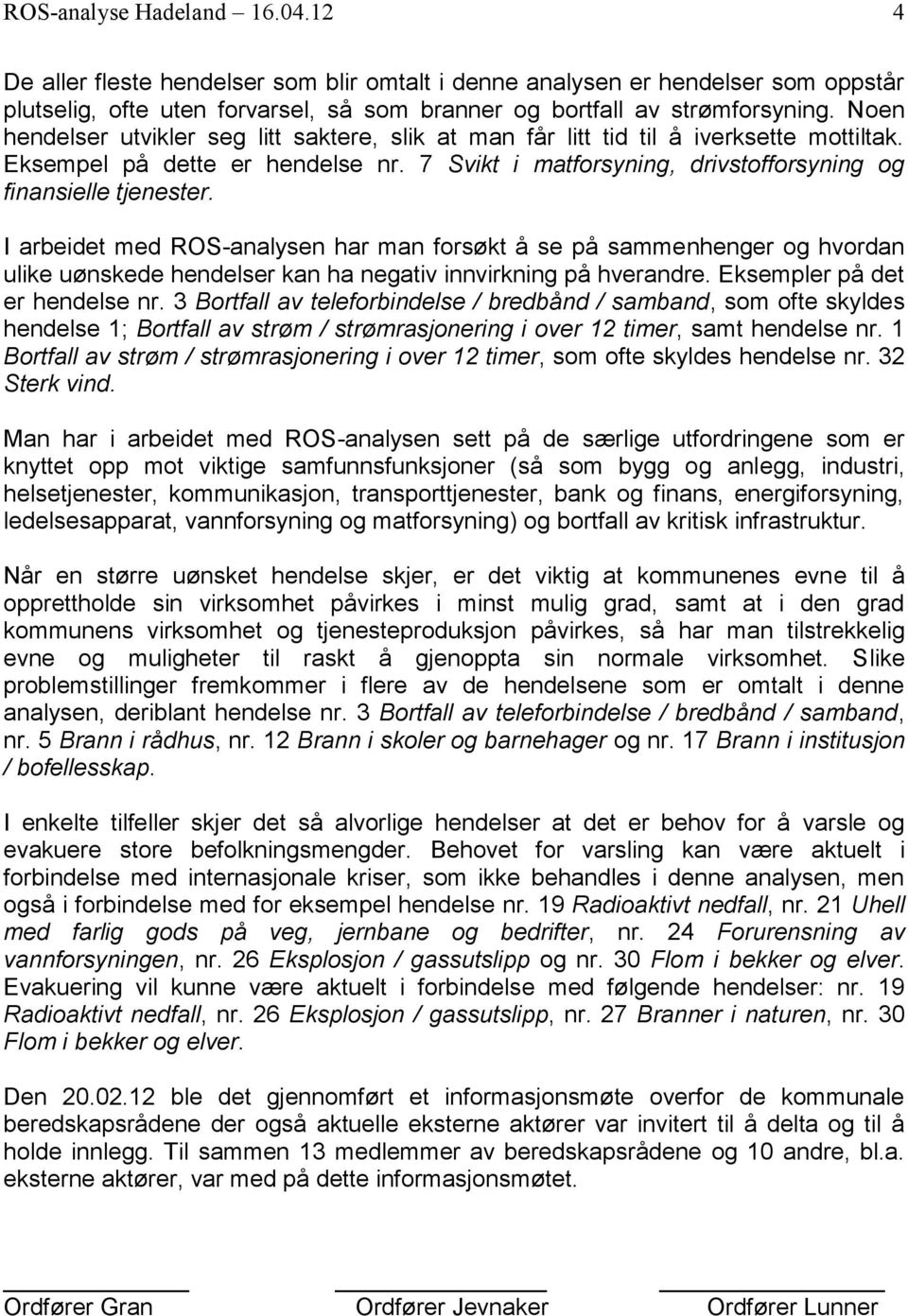 I arbeidet med ROS-analysen har man forsøkt å se på sammenhenger og hvordan ulike uønskede hendelser kan ha negativ innvirkning på hverandre. Eksempler på det er hendelse nr.