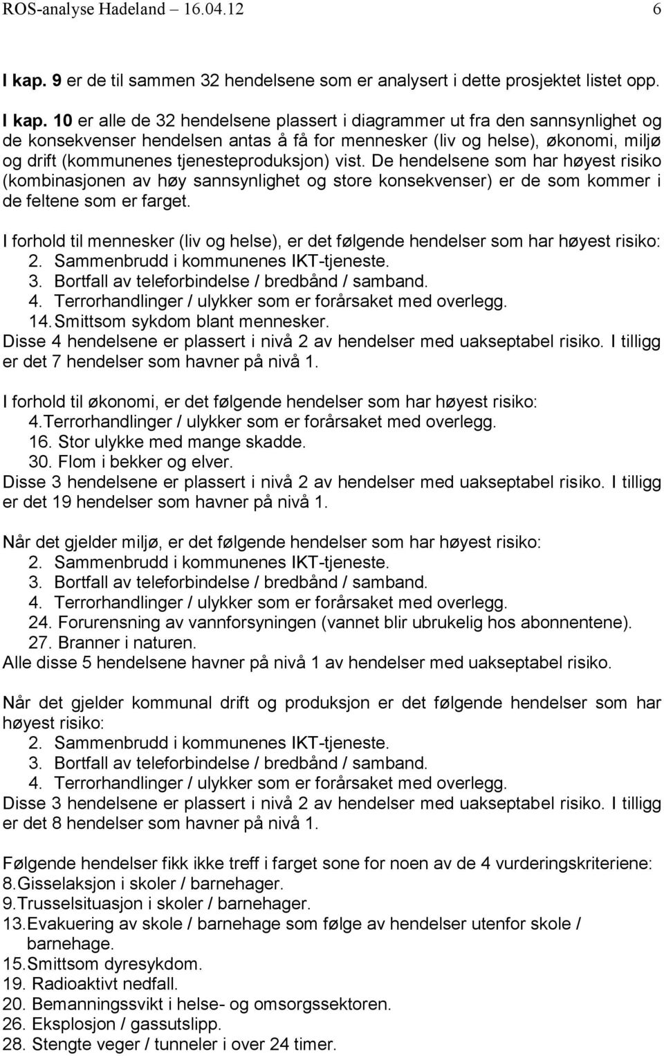 10 er alle de 32 hendelsene plassert i diagrammer ut fra den sannsynlighet og de konsekvenser hendelsen antas å få for mennesker (liv og helse), økonomi, miljø og drift (kommunenes