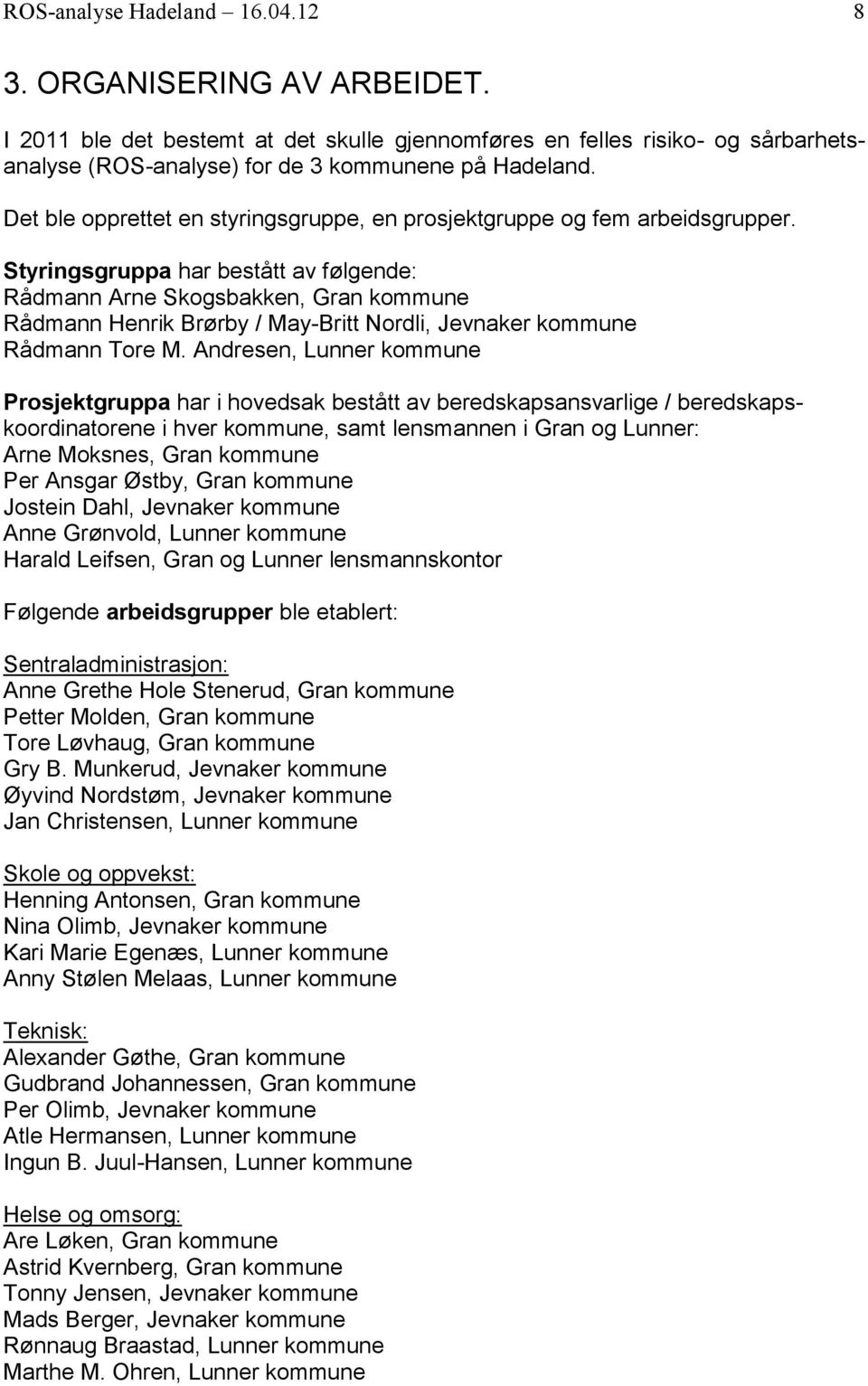 Styringsgruppa har bestått av følgende: Rådmann Arne Skogsbakken, Gran kommune Rådmann Henrik Brørby / May-Britt Nordli, Jevnaker kommune Rådmann Tore M.