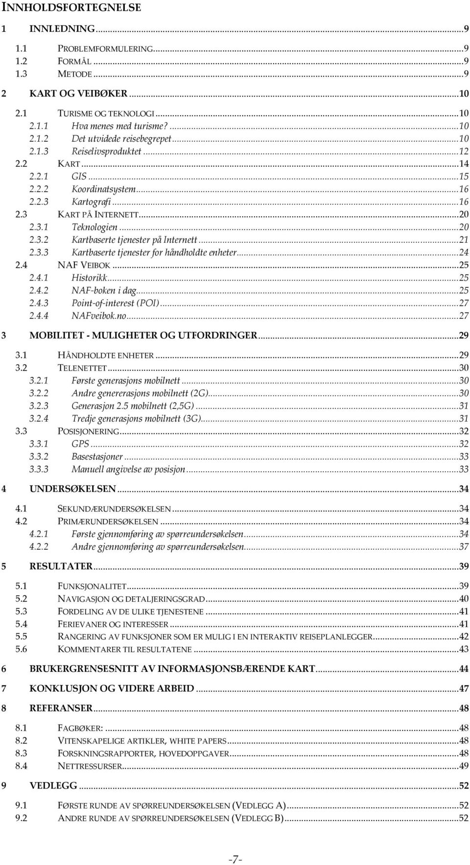 ..21 2.3.3 Kartbaserte tjenester for håndholdte enheter...24 2.4 NAF VEIBOK...25 2.4.1 Historikk...25 2.4.2 NAF-boken i dag...25 2.4.3 Point-of-interest (POI)...27 2.4.4 NAFveibok.no.