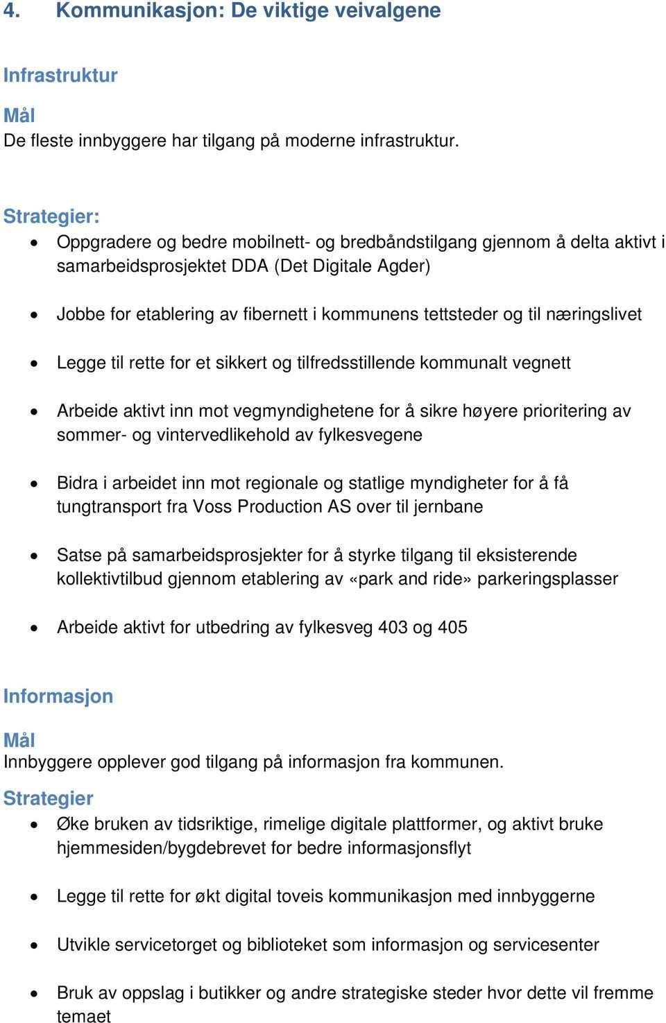 næringslivet Legge til rette for et sikkert og tilfredsstillende kommunalt vegnett Arbeide aktivt inn mot vegmyndighetene for å sikre høyere prioritering av sommer- og vintervedlikehold av