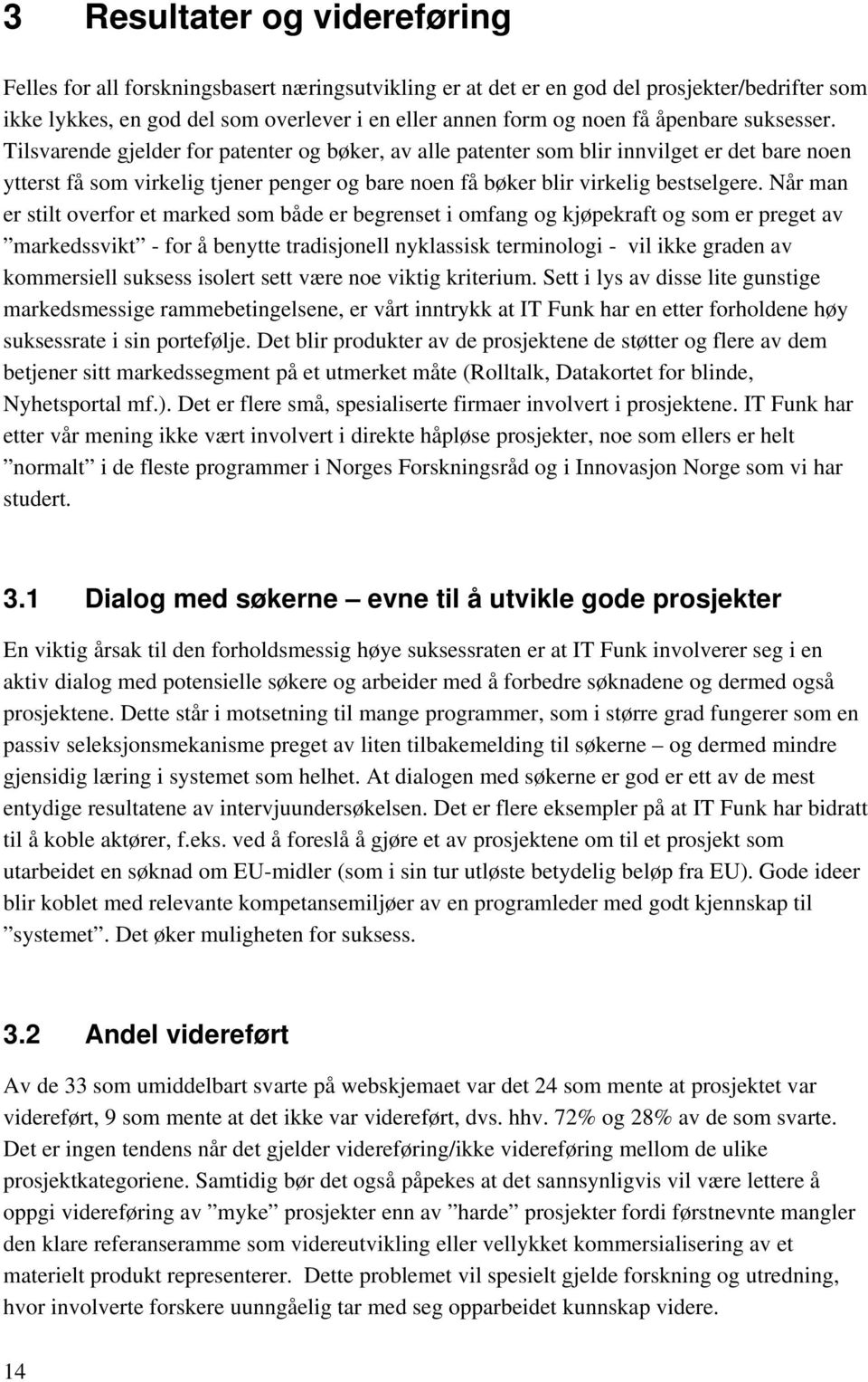 Tilsvarende gjelder for patenter og bøker, av alle patenter som blir innvilget er det bare noen ytterst få som virkelig tjener penger og bare noen få bøker blir virkelig bestselgere.