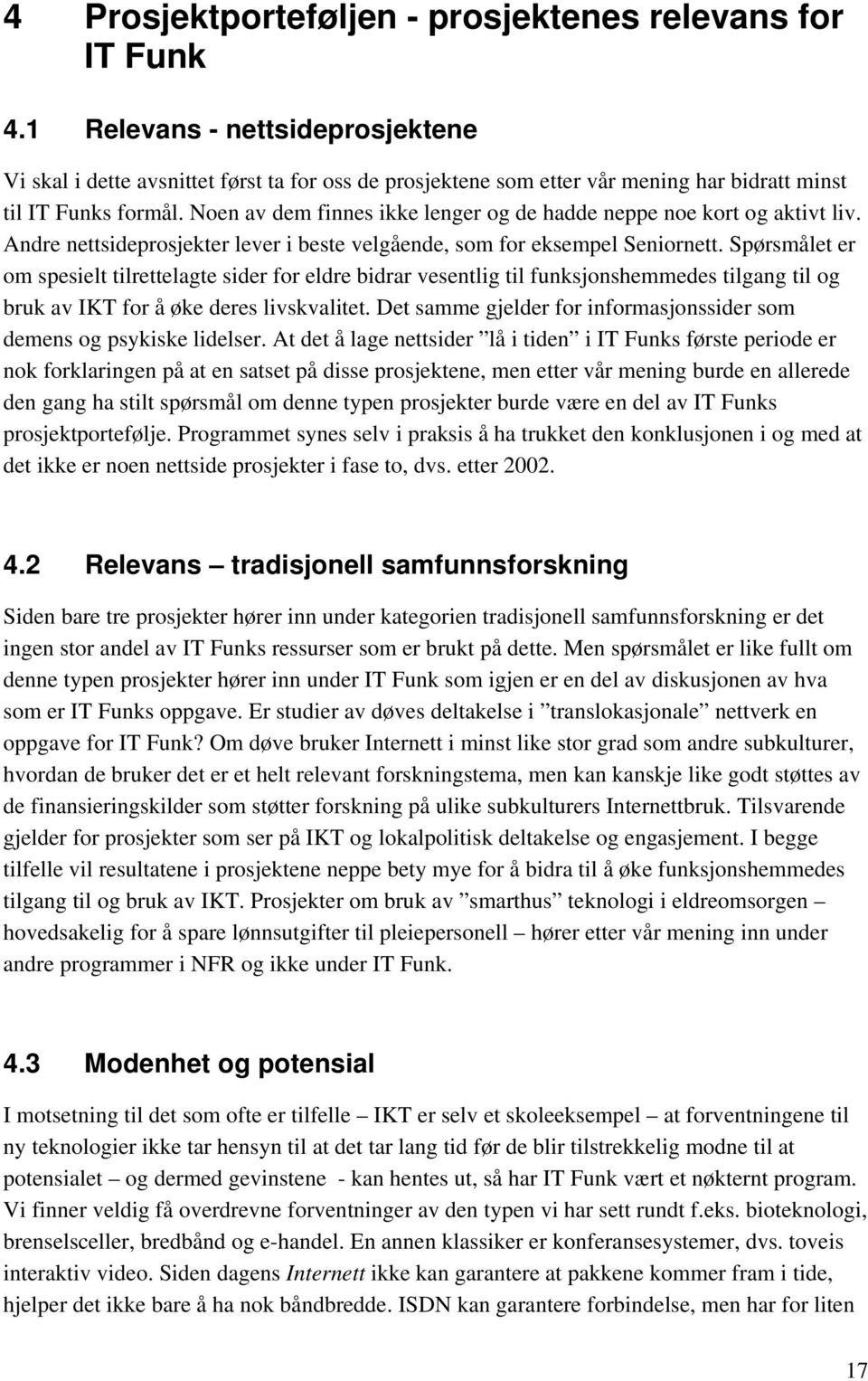 Noen av dem finnes ikke lenger og de hadde neppe noe kort og aktivt liv. Andre nettsideprosjekter lever i beste velgående, som for eksempel Seniornett.