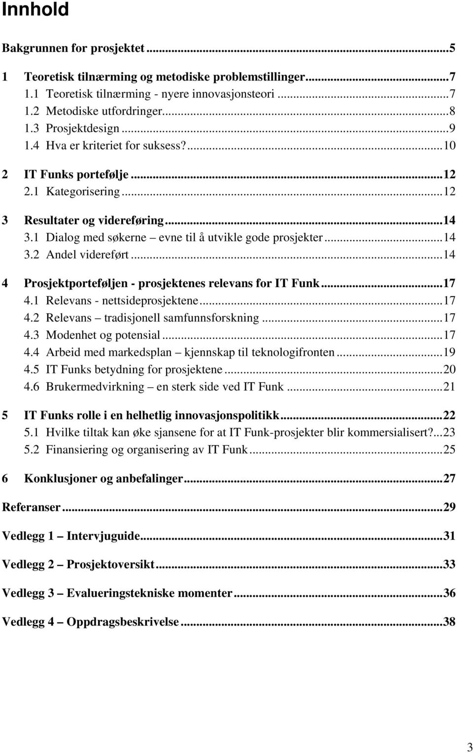 ..14 4 Prosjektporteføljen - prosjektenes relevans for IT Funk...17 4.1 Relevans - nettsideprosjektene...17 4.2 Relevans tradisjonell samfunnsforskning...17 4.3 Modenhet og potensial...17 4.4 Arbeid med markedsplan kjennskap til teknologifronten.