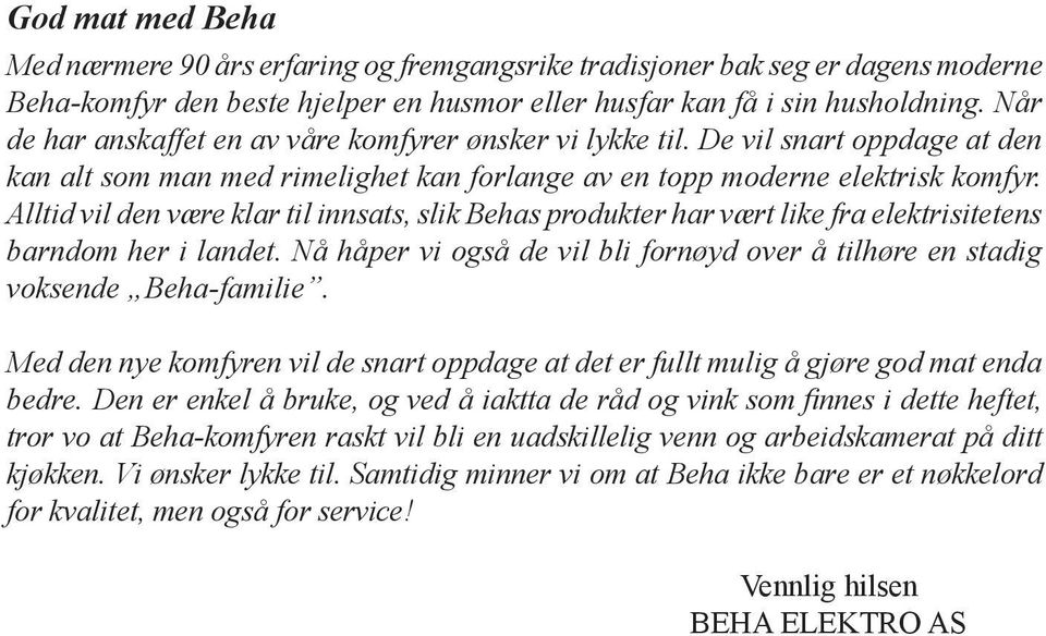 Alltid vil den være klar til innsats, slik Behas produkter har vært like fra elektrisitetens barndom her i landet. Nå håper vi også de vil bli fornøyd over å tilhøre en stadig voksende Beha-familie.