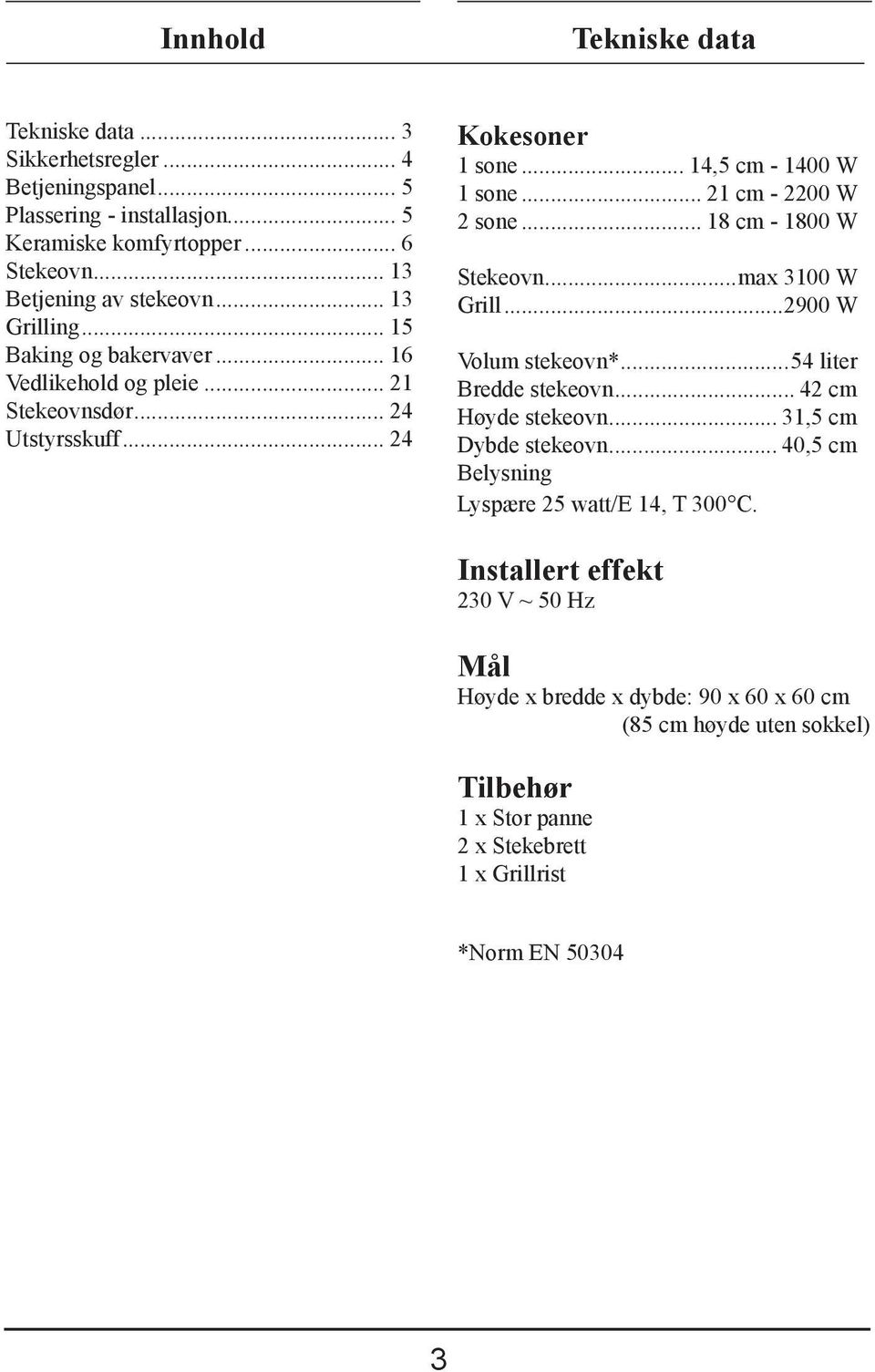 .. 18 cm - 1800 W Stekeovn...max 3100 W Grill...900 W Volum stekeovn*...54 liter Bredde stekeovn... 4 cm Høyde stekeovn... 31,5 cm Dybde stekeovn.