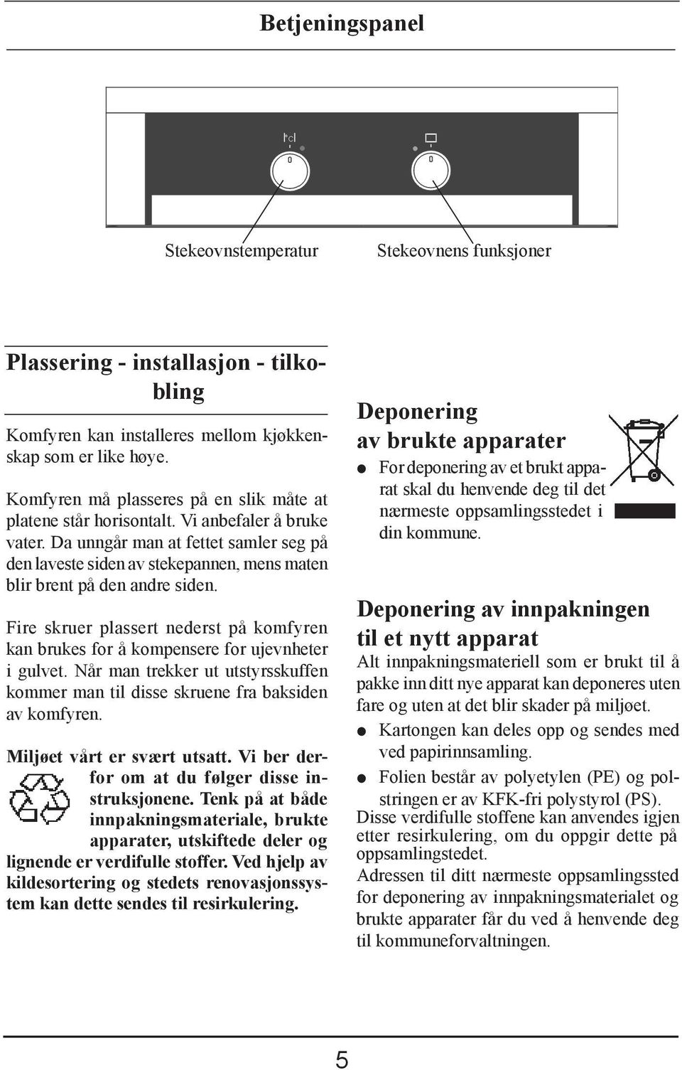 Da unngår man at fettet samler seg på den laveste siden av stekepannen, mens maten blir brent på den andre siden.