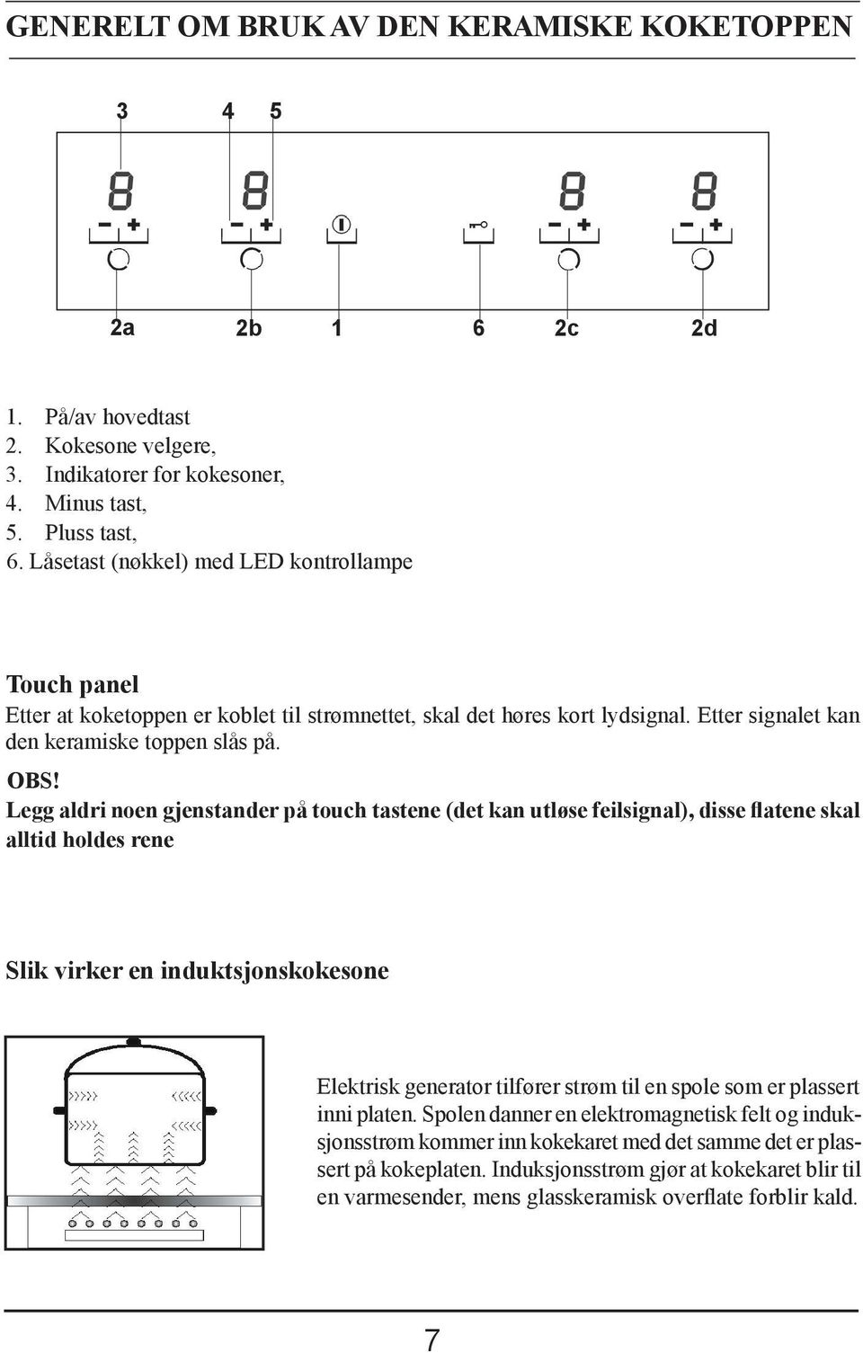 Legg aldri noen gjenstander på touch tastene (det kan utløse feilsignal), disse flatene skal alltid holdes rene Slik virker en induktsjonskokesone Elektrisk generator tilfører strøm til en spole som