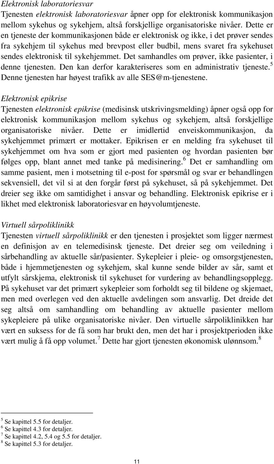 sykehjemmet. Det samhandles om prøver, ikke pasienter, i denne tjenesten. Den kan derfor karakteriseres som en administrativ tjeneste. 5 Denne tjenesten har høyest trafikk av alle SES@m-tjenestene.