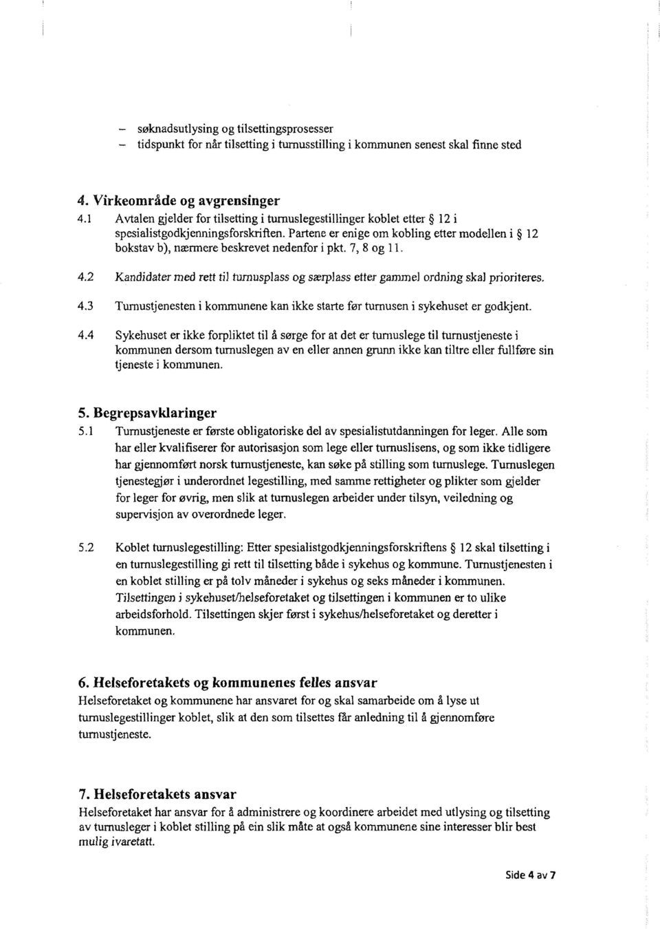 Partene er enige om kobling etter modellen i 12 bokstav bj, nærmere beskrevet nedenfor i pkt. 7, 8 og 11 4.2 Kandidater med rett til turnusplass og særplass etter gammel ordning skal prioriteres. 4.3 Tumustjenesten i kommunene kan ikke starte før turnusen i sykehuset er godkjent.