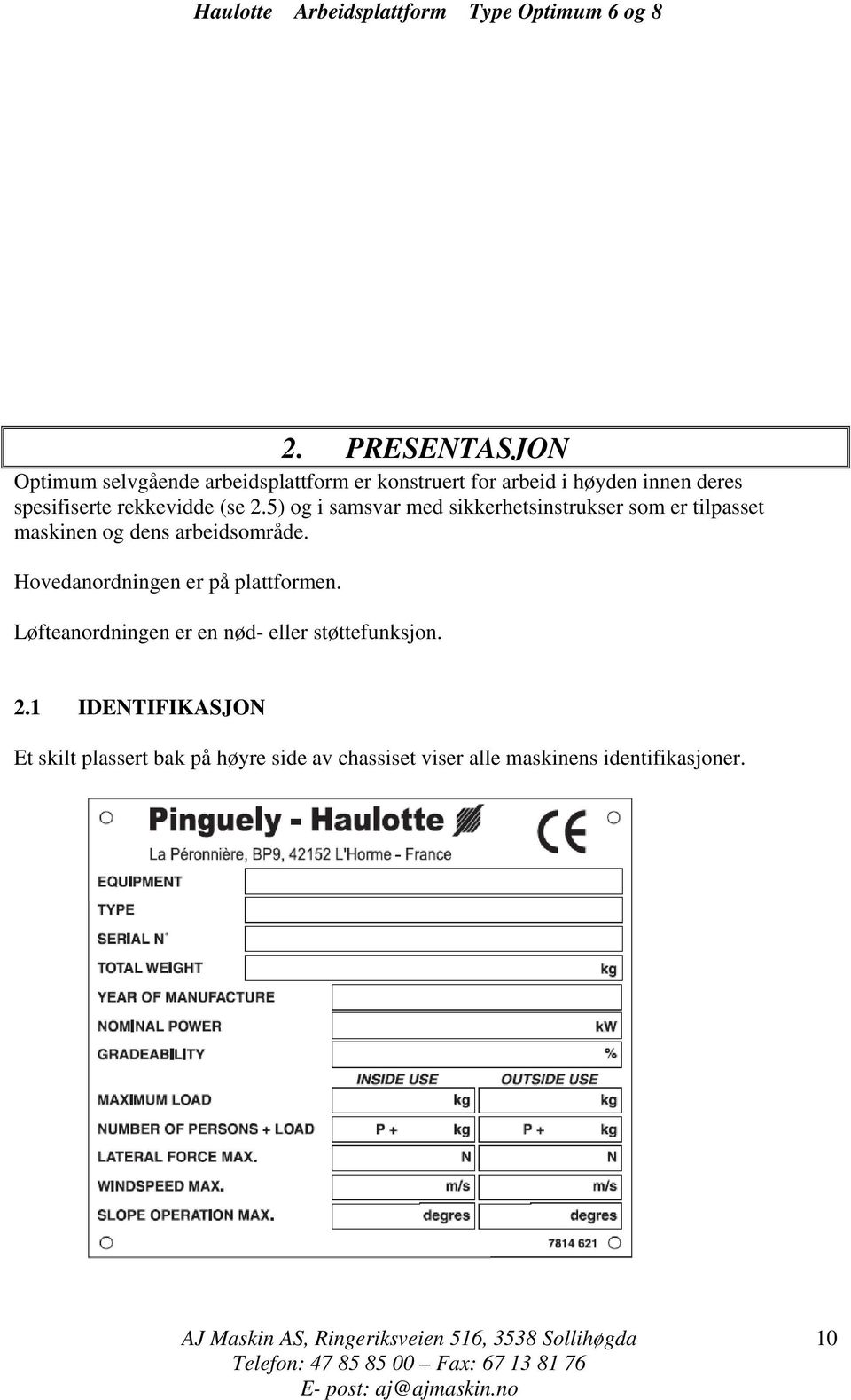 Hovedanordningen er på plattformen. Løfteanordningen er en nød- eller støttefunksjon. 2.