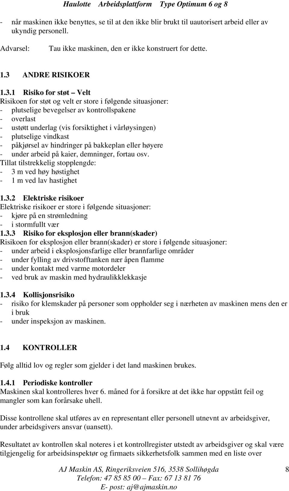 1 Risiko for støt Velt Risikoen for støt og velt er store i følgende situasjoner: - plutselige bevegelser av kontrollspakene - overlast - ustøtt underlag (vis forsiktighet i vårløysingen) -