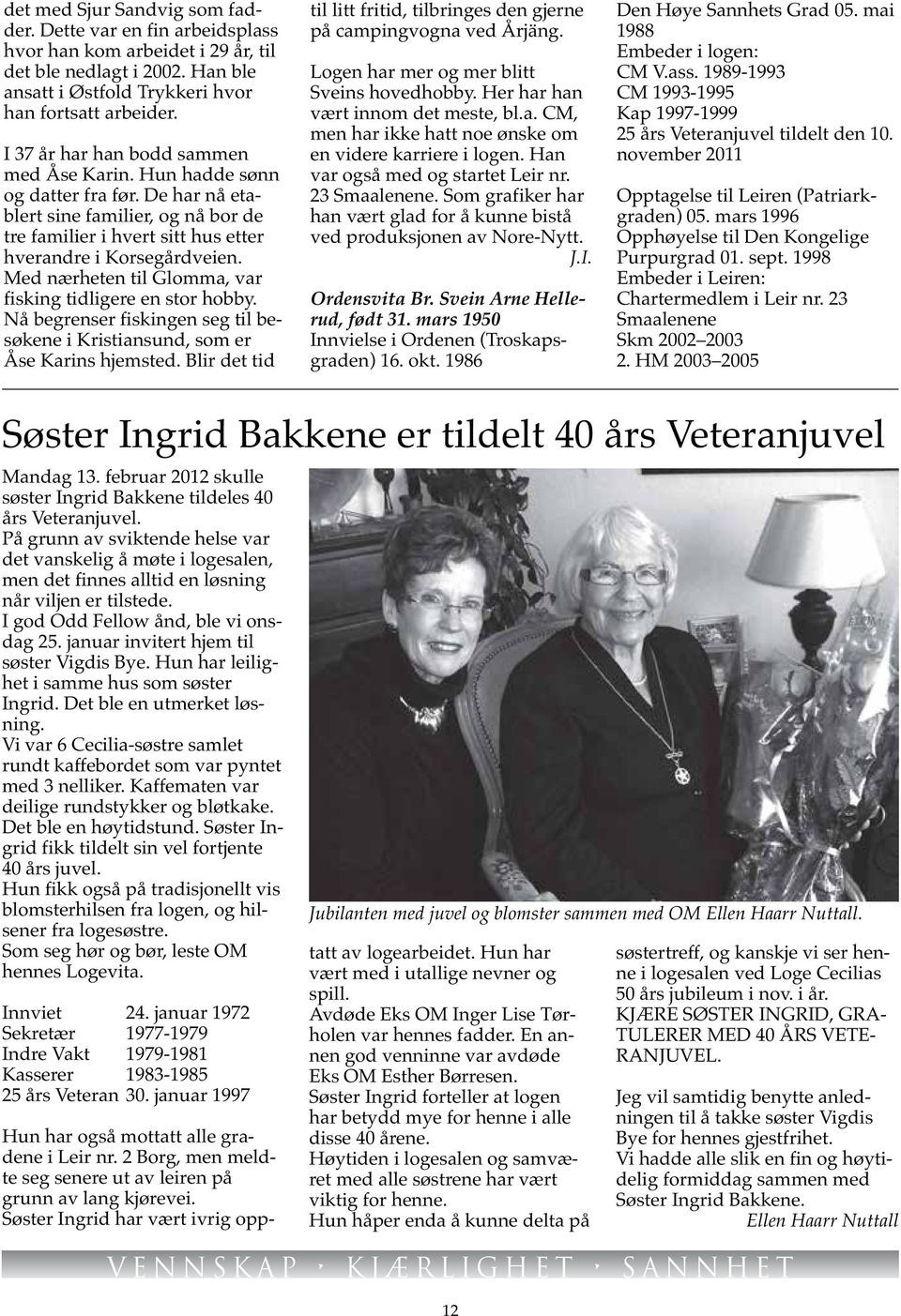 Med nærheten til Glomma, var fisking tidligere en stor hobby. Nå begrenser fiskingen seg til besøkene i Kristiansund, som er Åse Karins hjemsted.