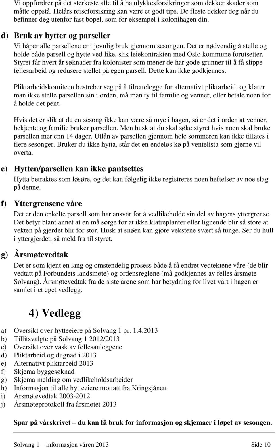 Det er nødvendig å stelle og holde både parsell og hytte ved like, slik leiekontrakten med Oslo kommune forutsetter.