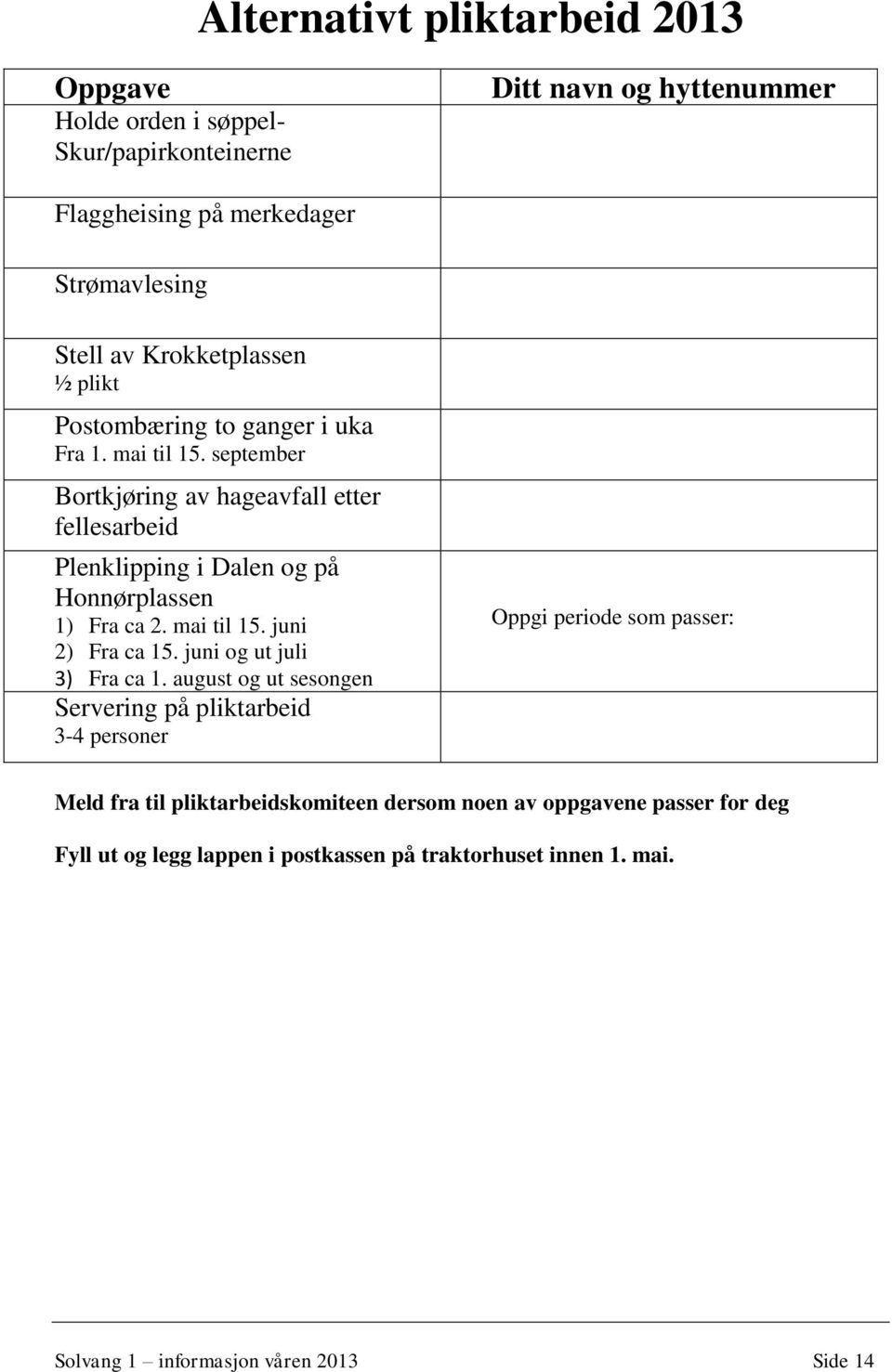 september Bortkjøring av hageavfall etter fellesarbeid Plenklipping i Dalen og på Honnørplassen 1) Fra ca 2. mai til 15. juni 2) Fra ca 15.