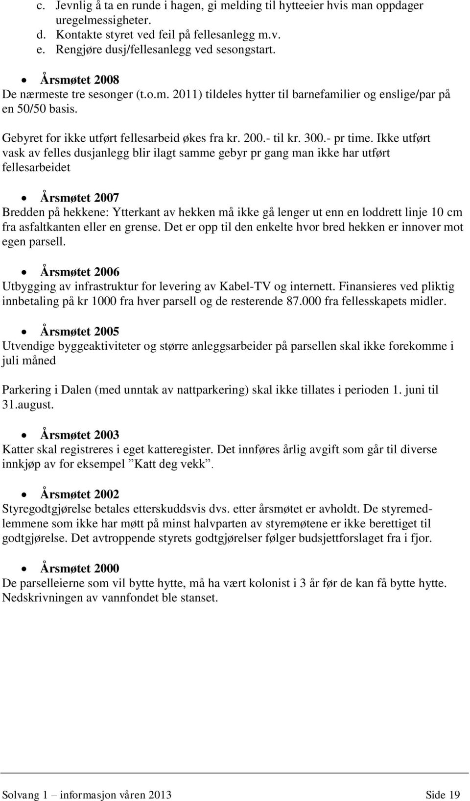 Ikke utført vask av felles dusjanlegg blir ilagt samme gebyr pr gang man ikke har utført fellesarbeidet Årsmøtet 2007 Bredden på hekkene: Ytterkant av hekken må ikke gå lenger ut enn en loddrett