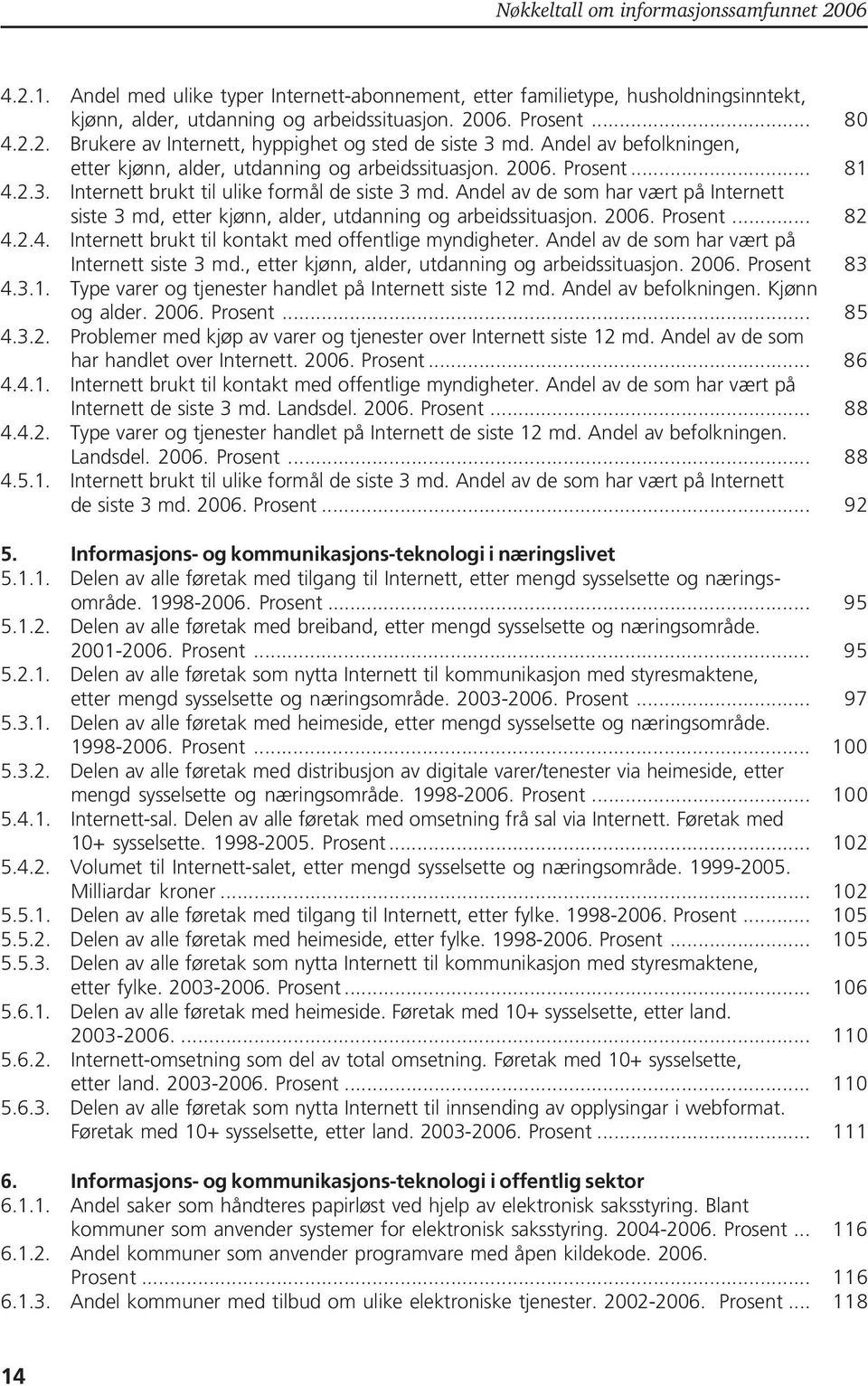 Andel av de som har vært på Internett siste 3 md, etter kjønn, alder, utdanning og arbeidssituasjon. 2006.... 82 4.2.4. Internett brukt til kontakt med offentlige myndigheter.