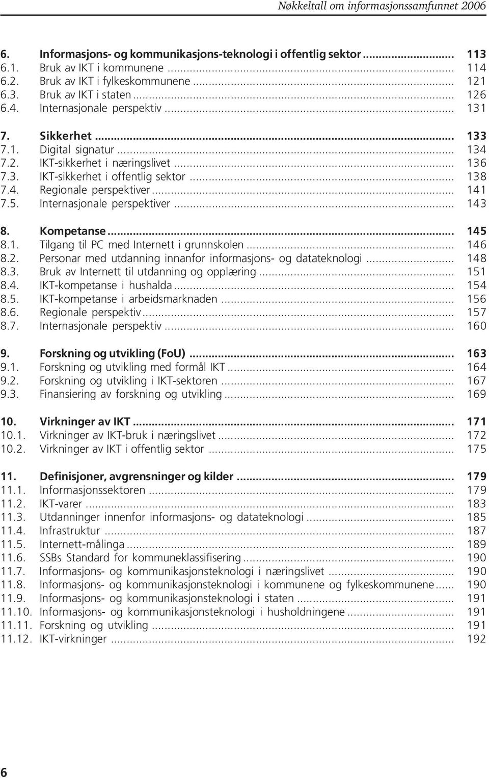 Internasjonale perspektiver... 143 8. Kompetanse... 145 8.1. Tilgang til PC med Internett i grunnskolen... 146 8.2. Personar med utdanning innanfor informasjons- og datateknologi... 148 8.3. Bruk av Internett til utdanning og opplæring.