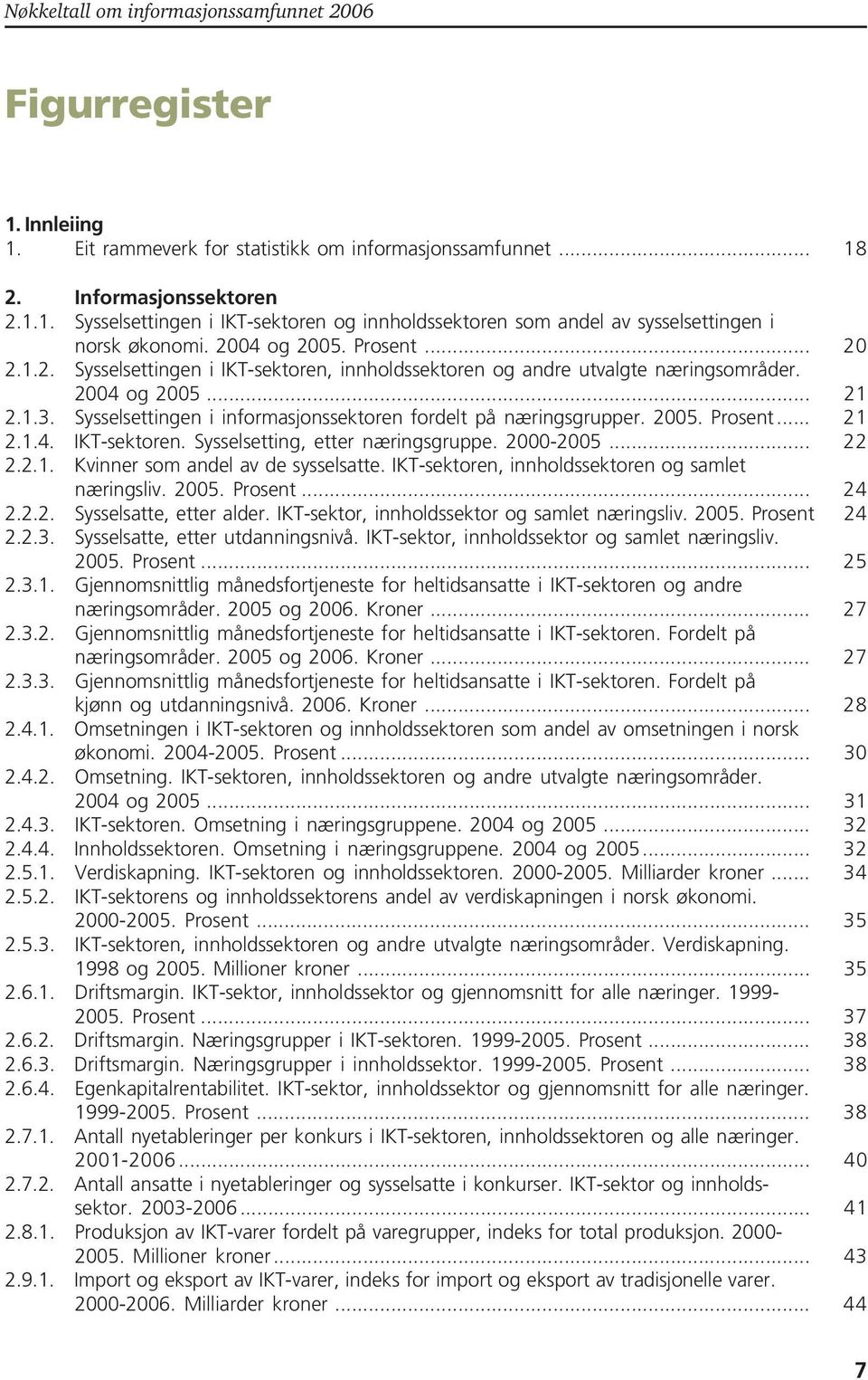 Sysselsettingen i informasjonssektoren fordelt på næringsgrupper. 2005.... 21 2.1.4. IKT-sektoren. Sysselsetting, etter næringsgruppe. 2000-2005... 22 2.2.1. Kvinner som andel av de sysselsatte.