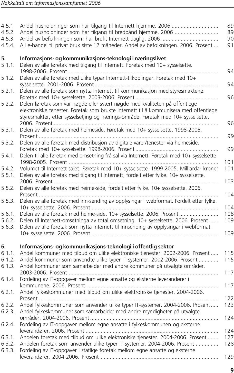 Føretak med 10+ sysselsette. 1998-2006.... 94 5.1.2. Delen av alle føretak med ulike typar Internett-tilkoplingar. Føretak med 10+ sysselsette. 2001-2006.... 94 5.2.1. Delen av alle føretak som nytta Internett til kommunikasjon med styresmaktene.