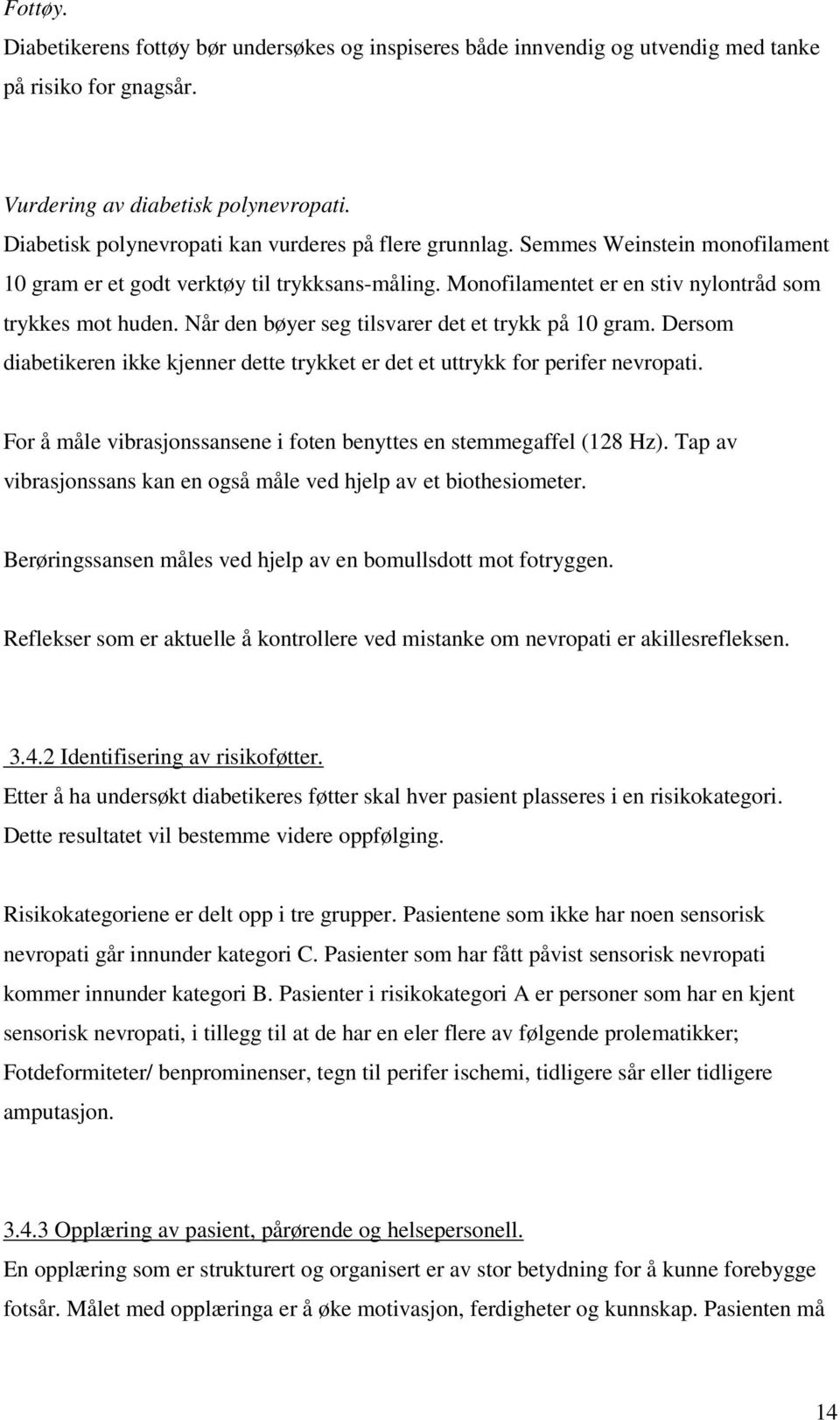 Når den bøyer seg tilsvarer det et trykk på 10 gram. Dersom diabetikeren ikke kjenner dette trykket er det et uttrykk for perifer nevropati.