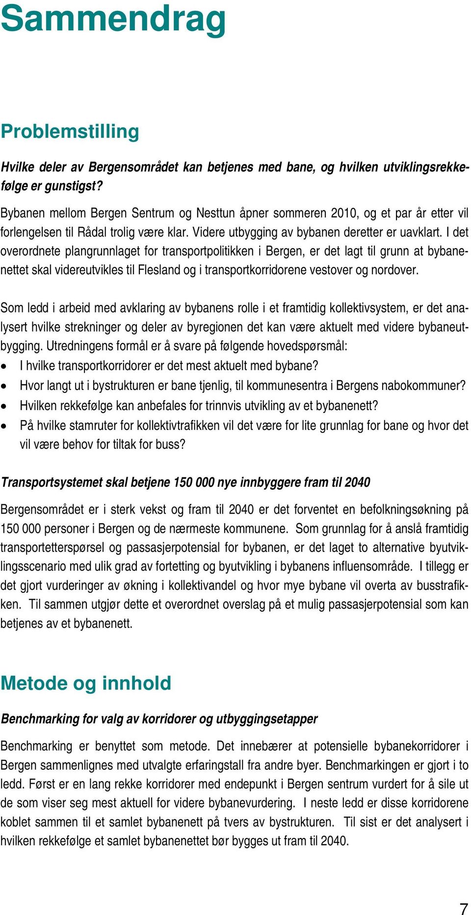 I det overordnete plangrunnlaget for transportpolitikken i Bergen, er det lagt til grunn at bybanenettet skal videreutvikles til Flesland og i transportkorridorene vestover og nordover.