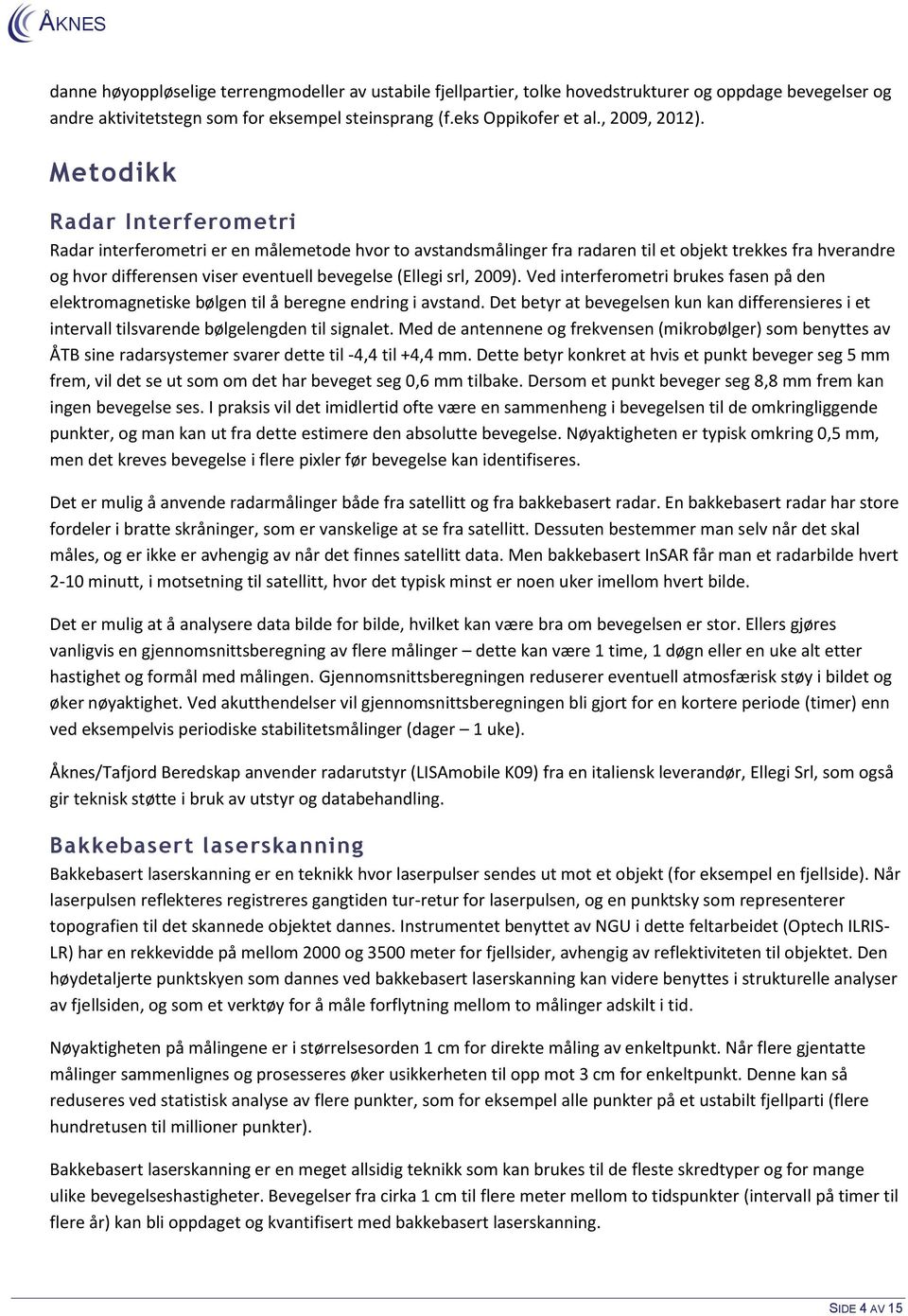 2009). Ved interferometri brukes fasen på den elektromagnetiske bølgen til å beregne endring i avstand.