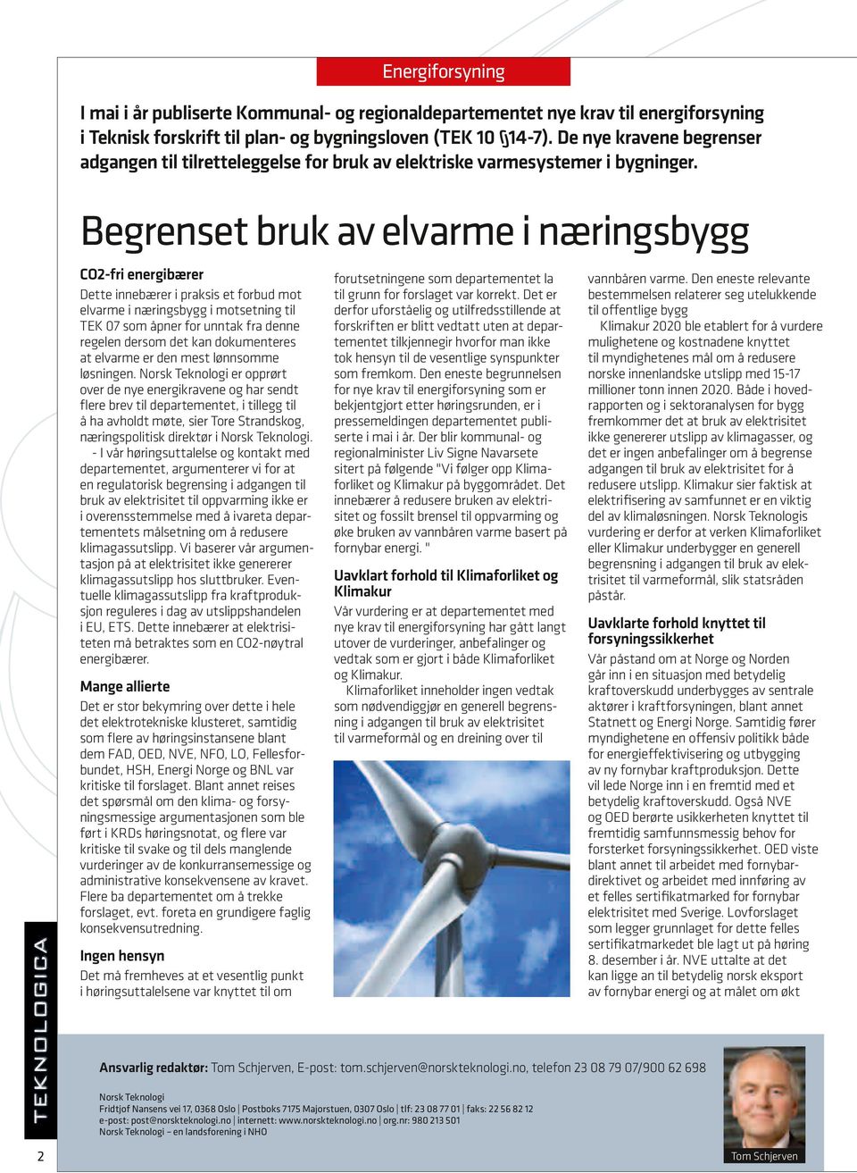 Begrenset bruk av elvarme i næringsbygg CO2-fri energibærer Dette innebærer i praksis et forbud mot elvarme i næringsbygg i motsetning til TEK 07 som åpner for unntak fra denne regelen dersom det kan