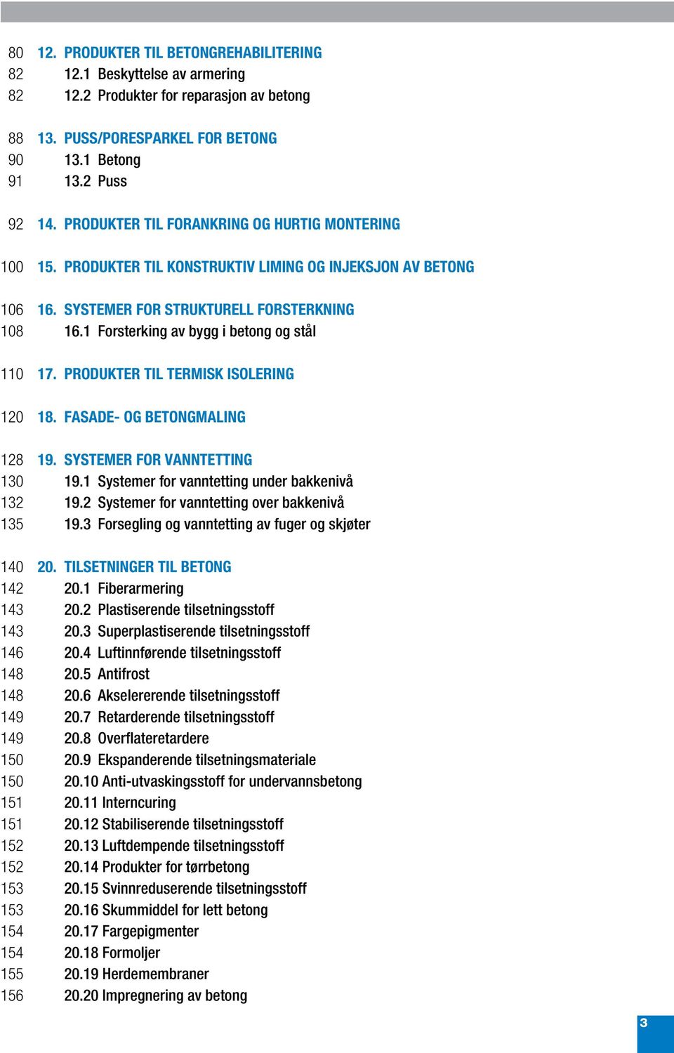 1 Forsterking av bygg i betong og stål 110 17. PRODUKTER TIL TERMISK ISOLERING 120 18. FASADE- OG BETONGMALING 128 19. SYSTEMER FOR VANNTETTING 130 19.