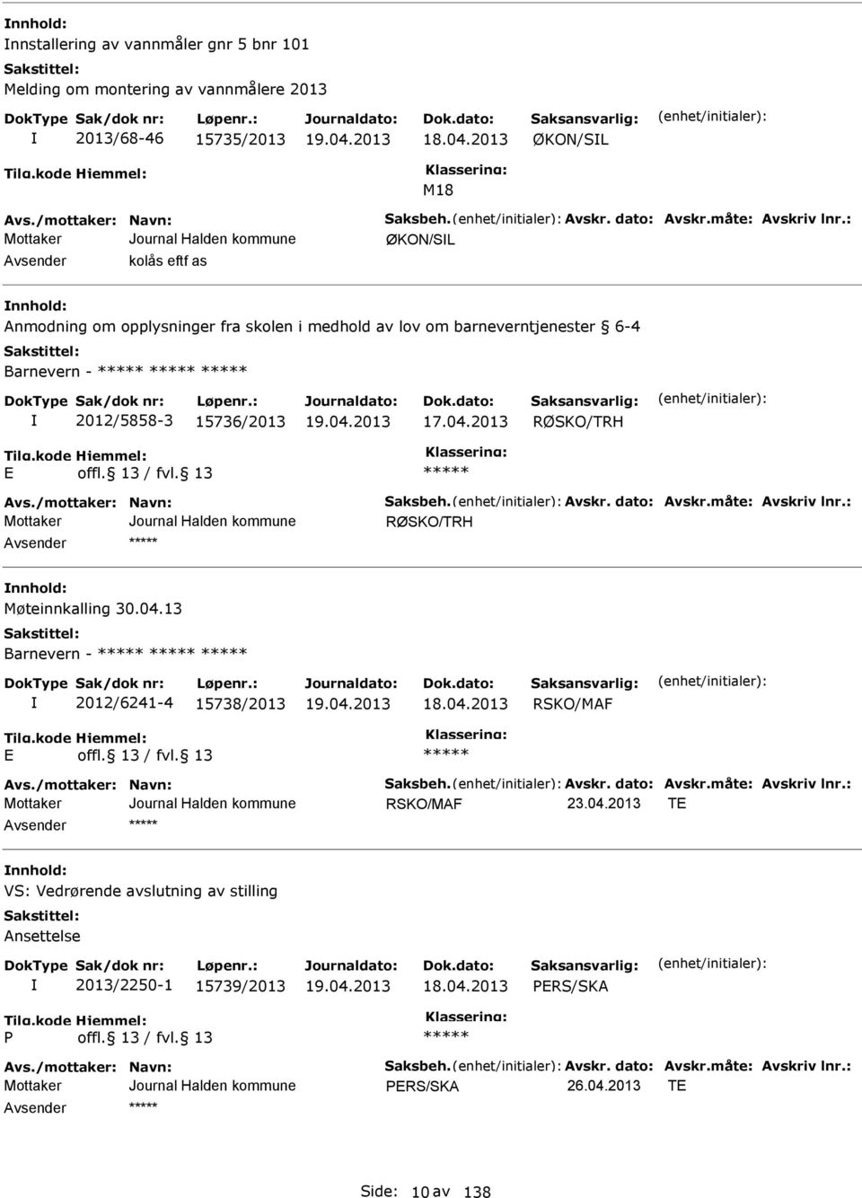 /mottaker: Navn: aksbeh. Avskr. dato: Avskr.måte: Avskriv lnr.: RØKO/TRH nnhold: Møteinnkalling 30.04.13 Barnevern - 2012/6241-4 15738/2013 18.04.2013 RKO/MAF Avs./mottaker: Navn: aksbeh. Avskr. dato: Avskr.måte: Avskriv lnr.: RKO/MAF T nnhold: V: Vedrørende avslutning av stilling Ansettelse 2013/2250-1 15739/2013 18.