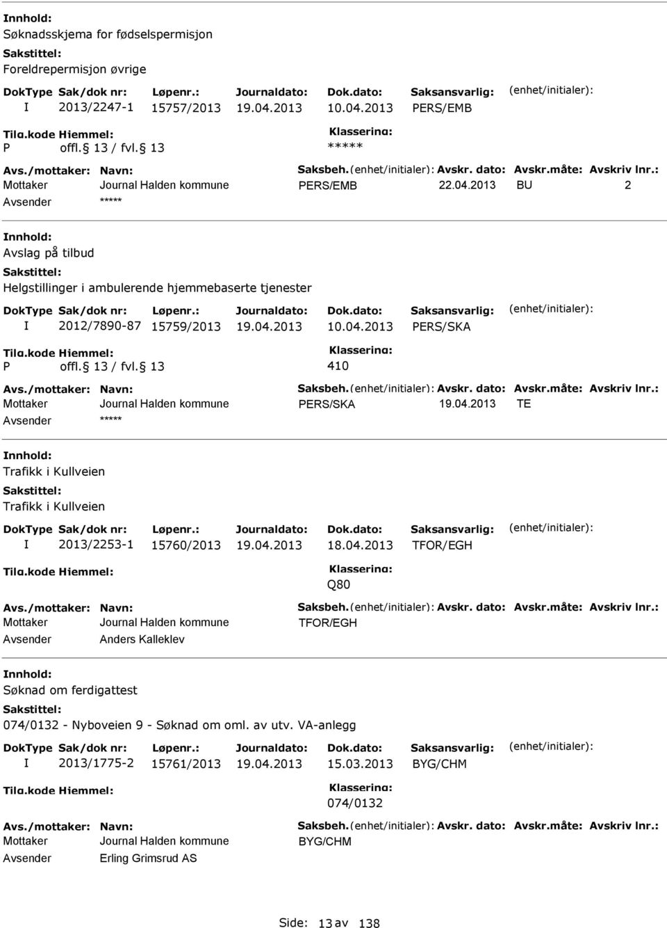 måte: Avskriv lnr.: PR/KA T nnhold: Trafikk i Kullveien Trafikk i Kullveien 2013/2253-1 15760/2013 18.04.2013 TFOR/GH Q80 Avs./mottaker: Navn: aksbeh. Avskr. dato: Avskr.måte: Avskriv lnr.: TFOR/GH Avsender Anders Kalleklev nnhold: øknad om ferdigattest 074/0132 - Nyboveien 9 - øknad om oml.