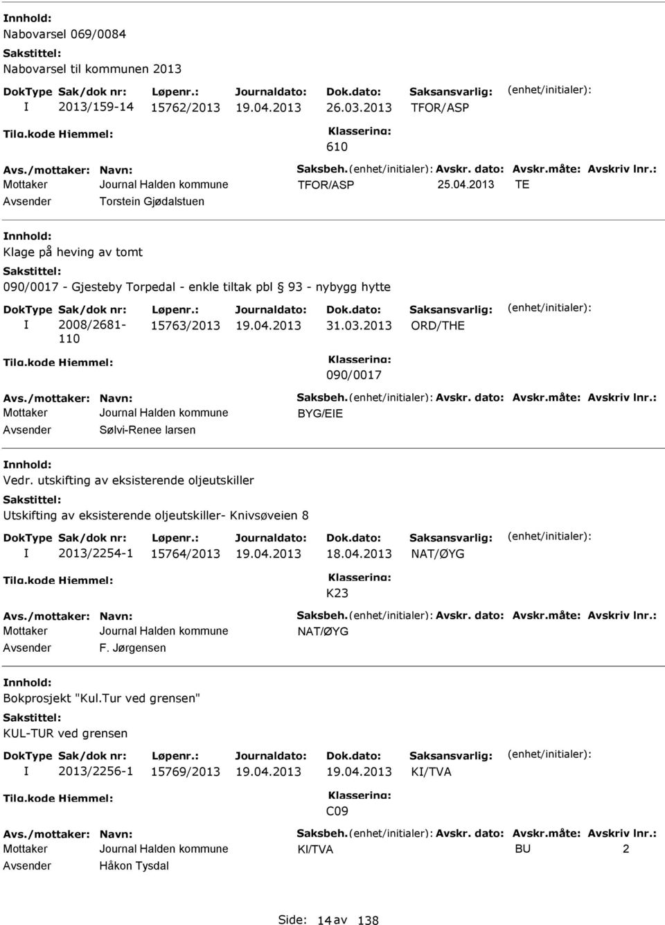 2013 ORD/TH 090/0017 Avs./mottaker: Navn: aksbeh. Avskr. dato: Avskr.måte: Avskriv lnr.: BYG/ Avsender ølvi-renee larsen nnhold: Vedr.