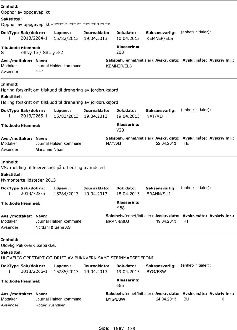 Avskr. dato: Avskr.måte: Avskriv lnr.: NAT/VJ T Avsender Marianne Nilsen nnhold: V: melding til feiervesnet på utbedring av indsted Nymonterte ildsteder 2013 2013/728-5 15784/2013 18.04.