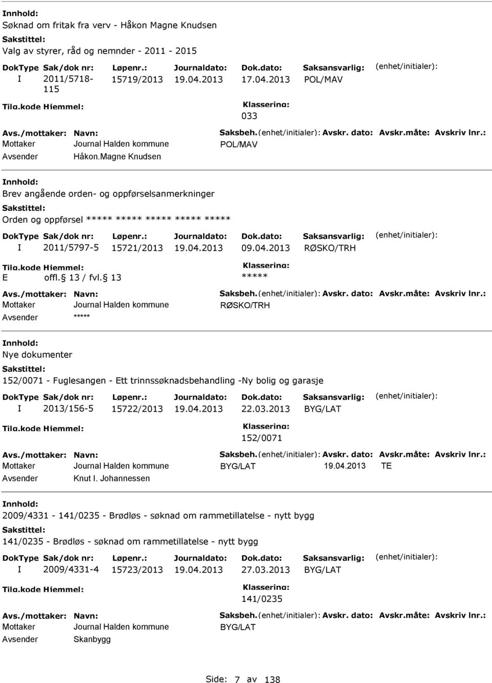 /mottaker: Navn: aksbeh. Avskr. dato: Avskr.måte: Avskriv lnr.: RØKO/TRH nnhold: Nye dokumenter 152/0071 - Fuglesangen - tt trinnssøknadsbehandling -Ny bolig og garasje 2013/156-5 15722/2013 22.03.