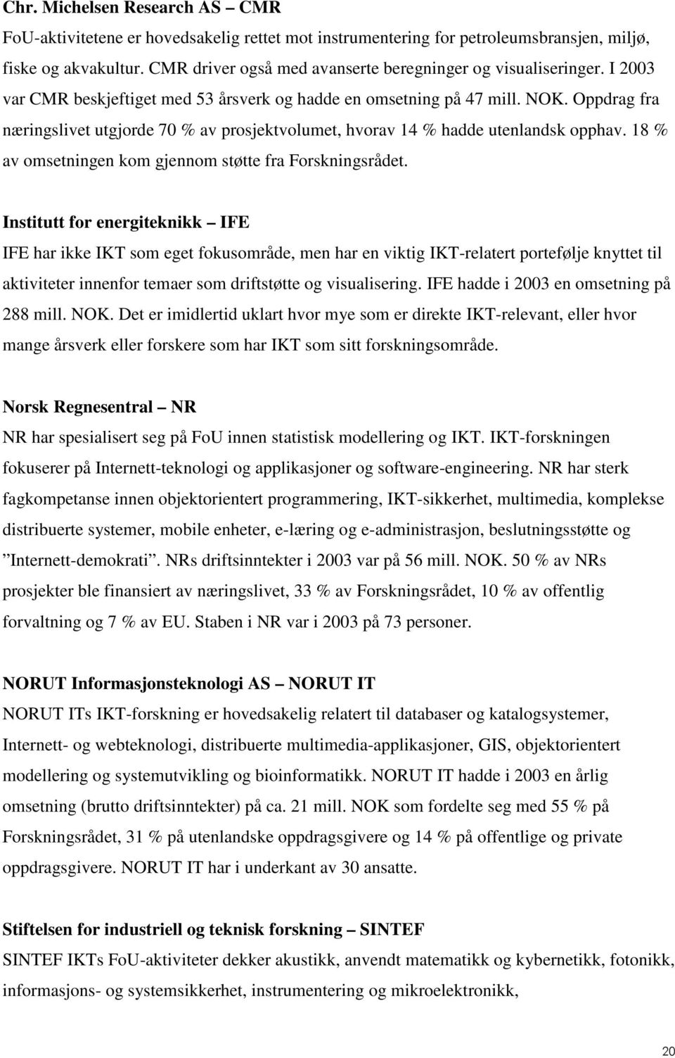 Oppdrag fra næringslivet utgjorde 70 % av prosjektvolumet, hvorav 14 % hadde utenlandsk opphav. 18 % av omsetningen kom gjennom støtte fra Forskningsrådet.