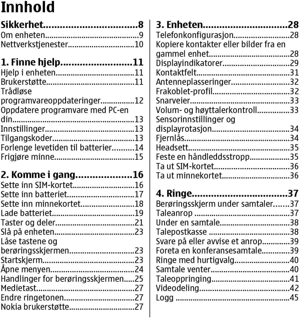 ..18 Lade batteriet...19 Taster og deler...21 Slå på enheten...23 Låse tastene og berøringsskjermen...23 Startskjerm...23 Åpne menyen...24 Handlinger for berøringsskjermen...25 Medietast.