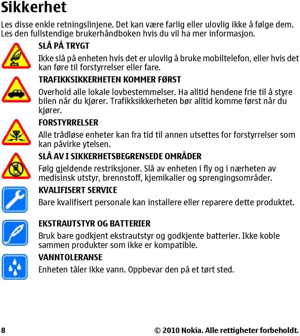 Ha alltid hendene frie til å styre bilen når du kjører. Trafikksikkerheten bør alltid komme først når du kjører.