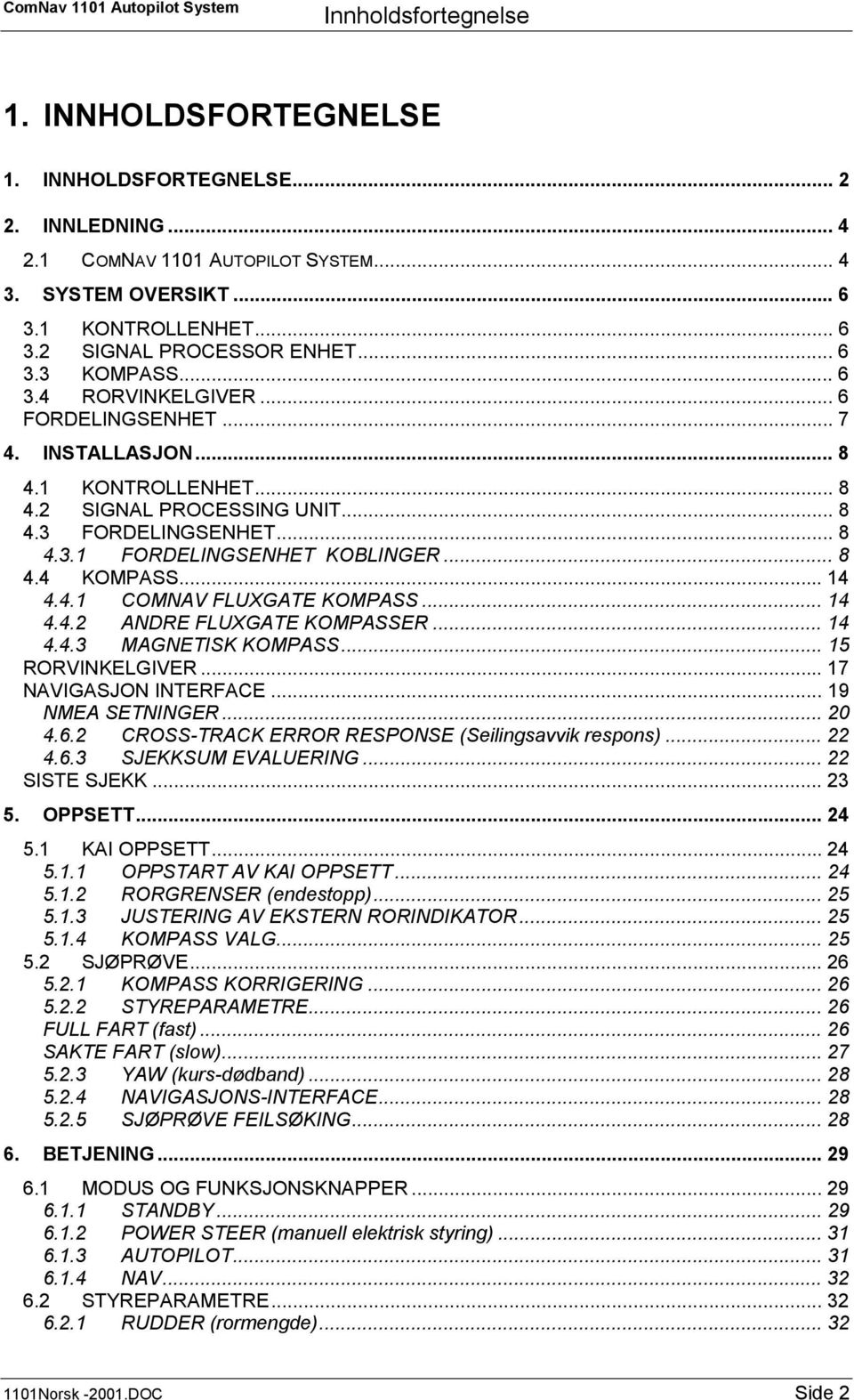 .. 8 4.4 KOMPASS... 14 4.4.1 COMNAV FLUXGATE KOMPASS... 14 4.4.2 ANDRE FLUXGATE KOMPASSER... 14 4.4.3 MAGNETISK KOMPASS... 15 RORVINKELGIVER... 17 NAVIGASJON INTERFACE... 19 NMEA SETNINGER... 20 4.6.