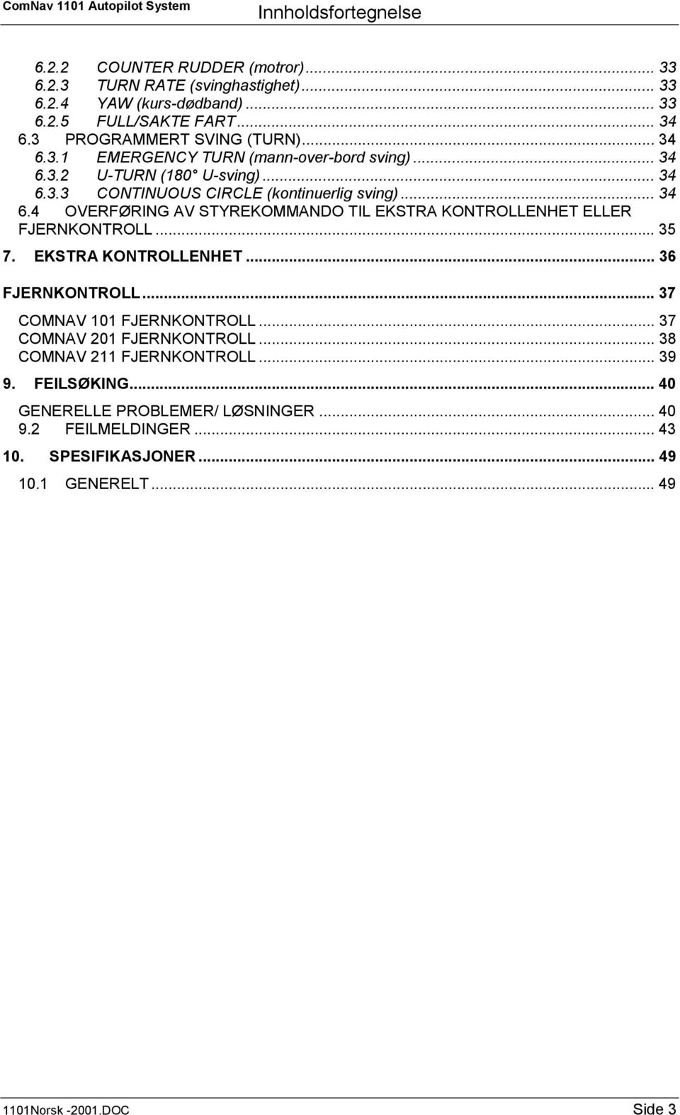 .. 35 7. EKSTRA KONTROLLENHET... 36 FJERNKONTROLL... 37 COMNAV 101 FJERNKONTROLL... 37 COMNAV 201 FJERNKONTROLL... 38 COMNAV 211 FJERNKONTROLL... 39 9. FEILSØKING.