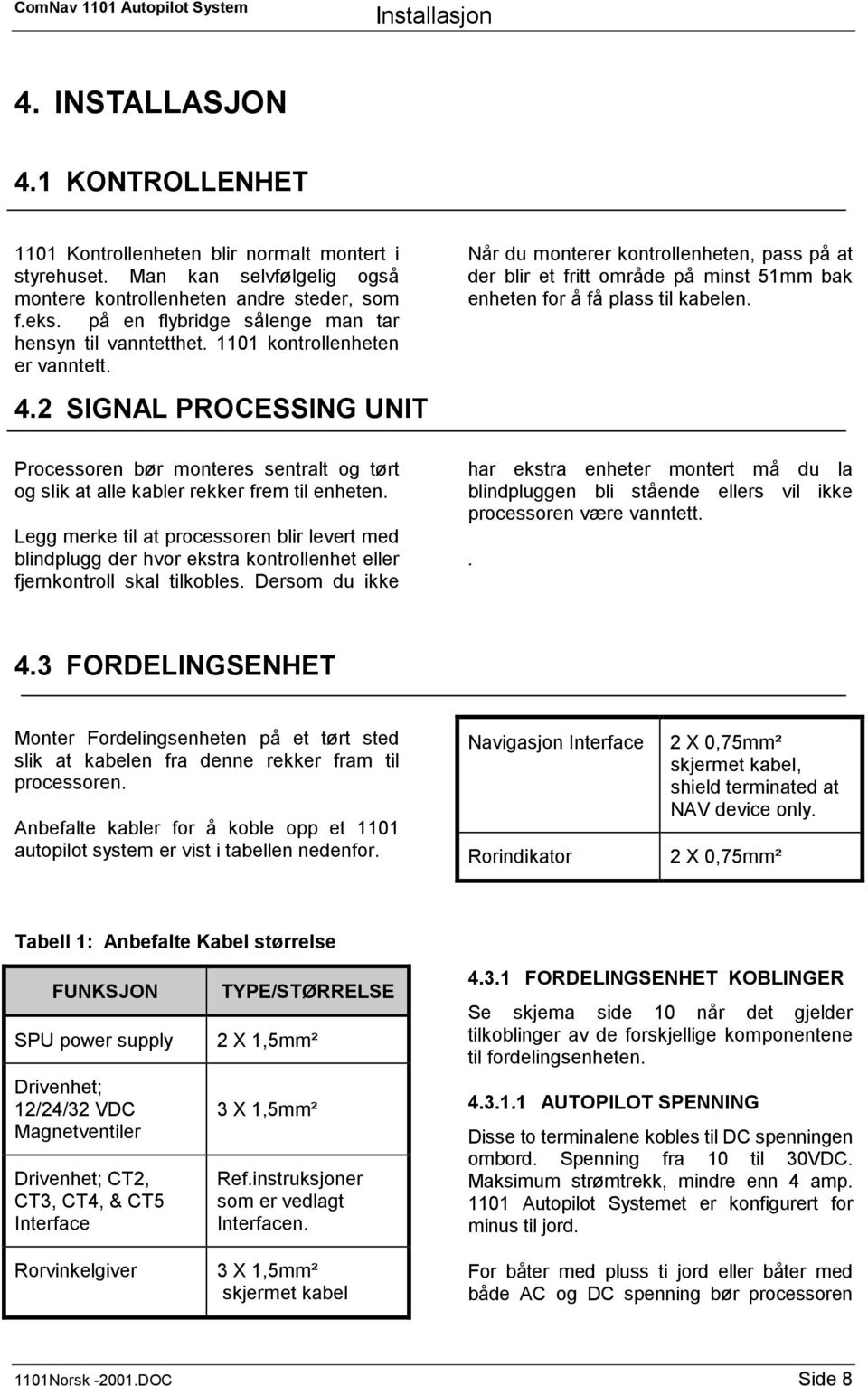 2 SIGNAL PROCESSING UNIT Processoren bør monteres sentralt og tørt og slik at alle kabler rekker frem til enheten.