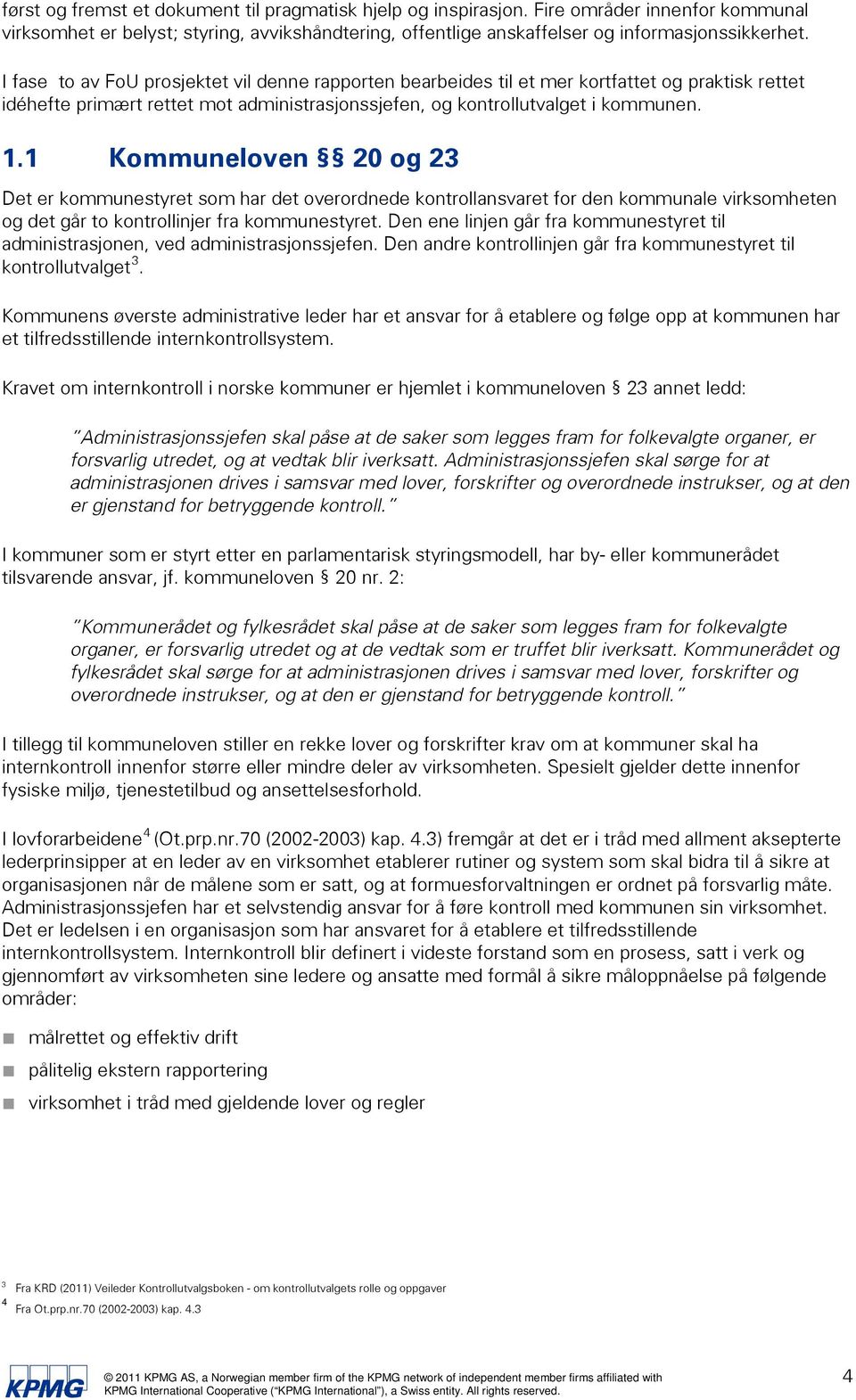 1 Kommuneloven 20 og 23 Det er kommunestyret som har det overordnede kontrollansvaret for den kommunale virksomheten og det går to kontrollinjer fra kommunestyret.