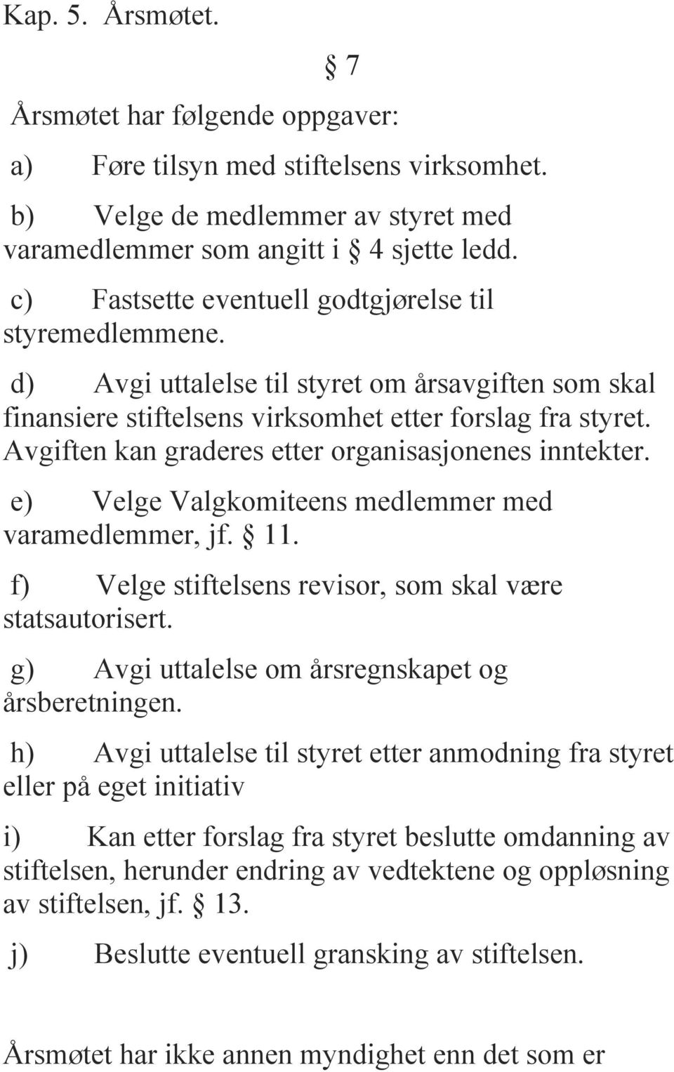 Avgiften kan graderes etter organisasjonenes inntekter. e) Velge Valgkomiteens medlemmer med varamedlemmer, jf. 11. f) Velge stiftelsens revisor, som skal være statsautorisert.