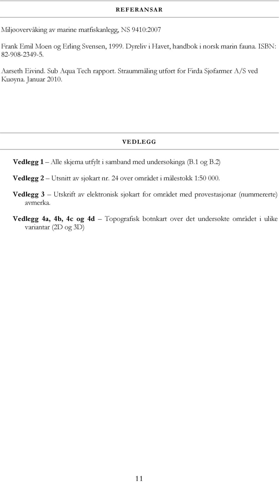 VEDLEGG Vedlegg 1 Alle skjema utfylt i samband med undersøkinga (B.1 og B.2) Vedlegg 2 Utsnitt av sjøkart nr. 24 over området i målestokk 1:50 000.