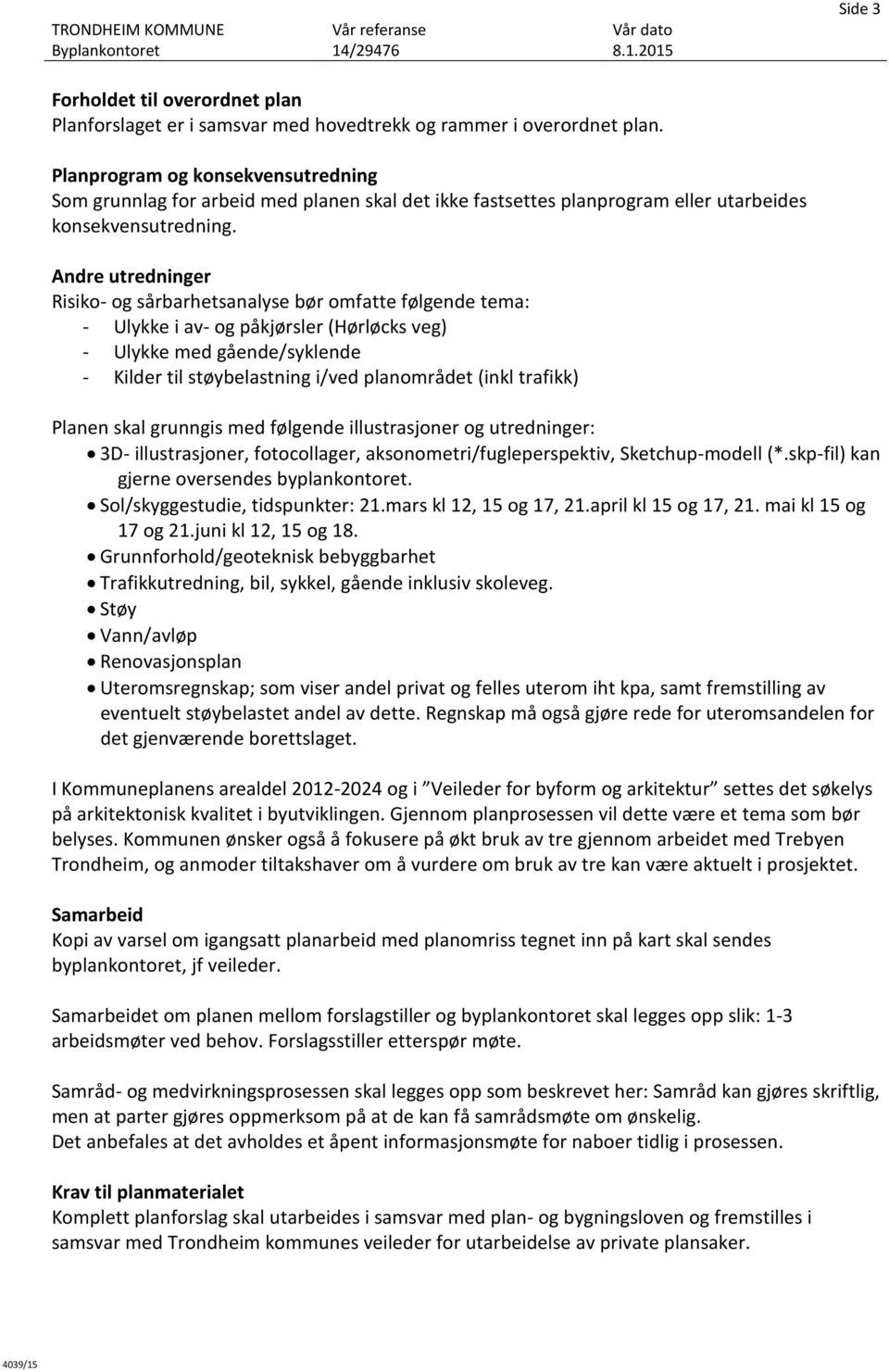 Andre utredninger Risiko- og sårbarhetsanalyse bør omfatte følgende tema: - Ulykke i av- og påkjørsler (Hørløcks veg) - Ulykke med gående/syklende - Kilder til støybelastning i/ved planområdet (inkl