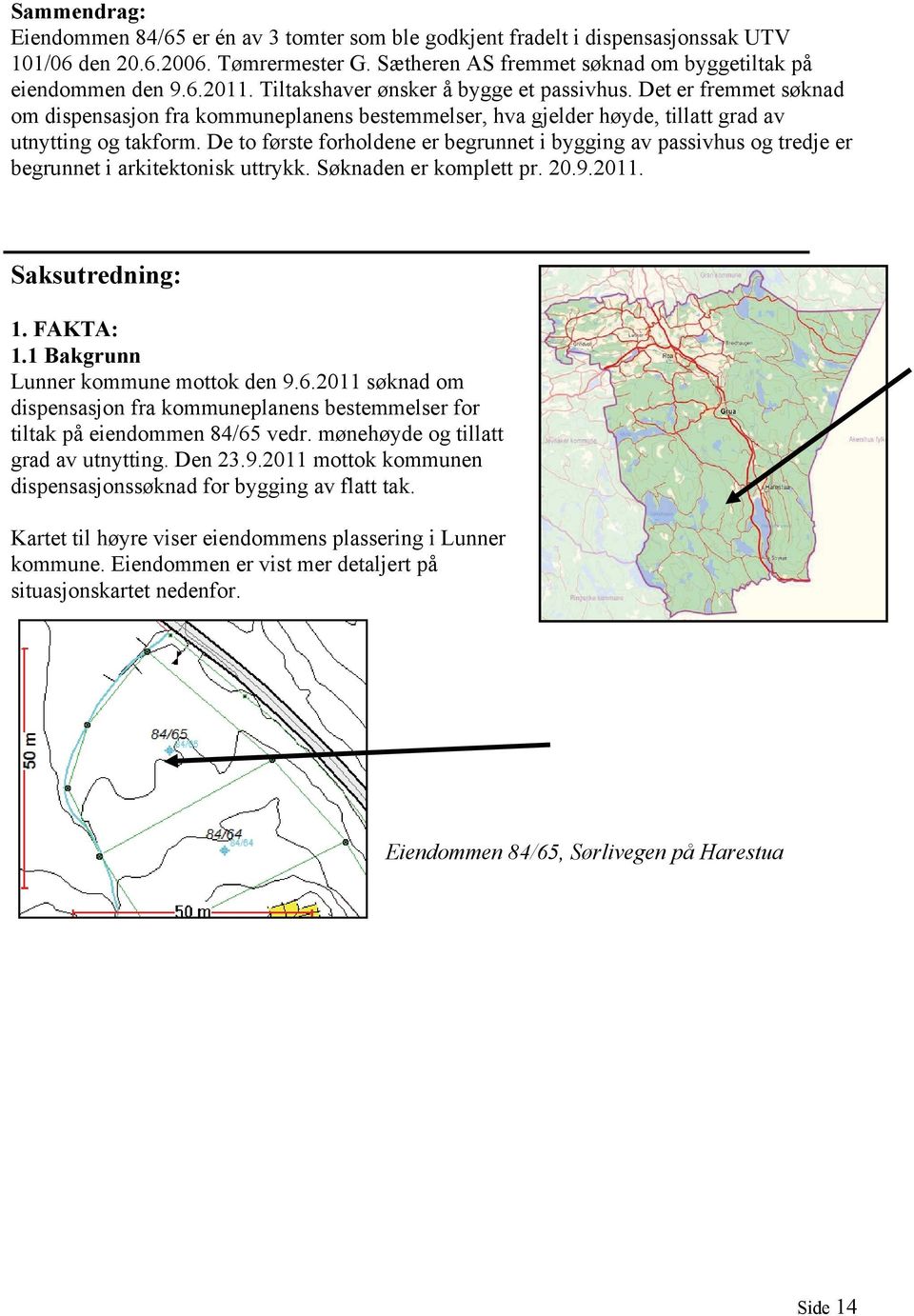 De to første forholdene er begrunnet i bygging av passivhus og tredje er begrunnet i arkitektonisk uttrykk. Søknaden er komplett pr. 20.9.2011. Saksutredning: 1. FAKTA: 1.